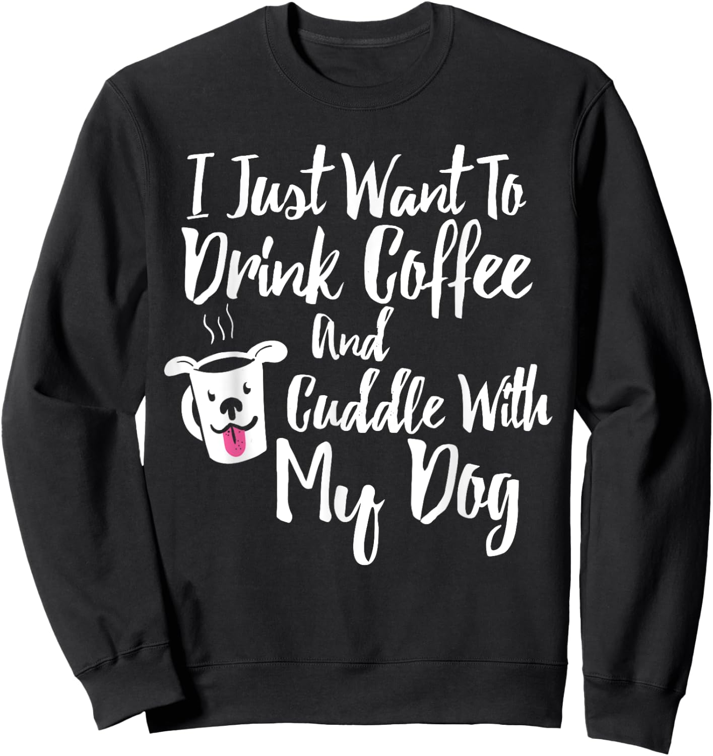 I Just Want To Drink Coffee and Cuddle With My Dog Shirt Sweatshirt - Sweatshirt | Black