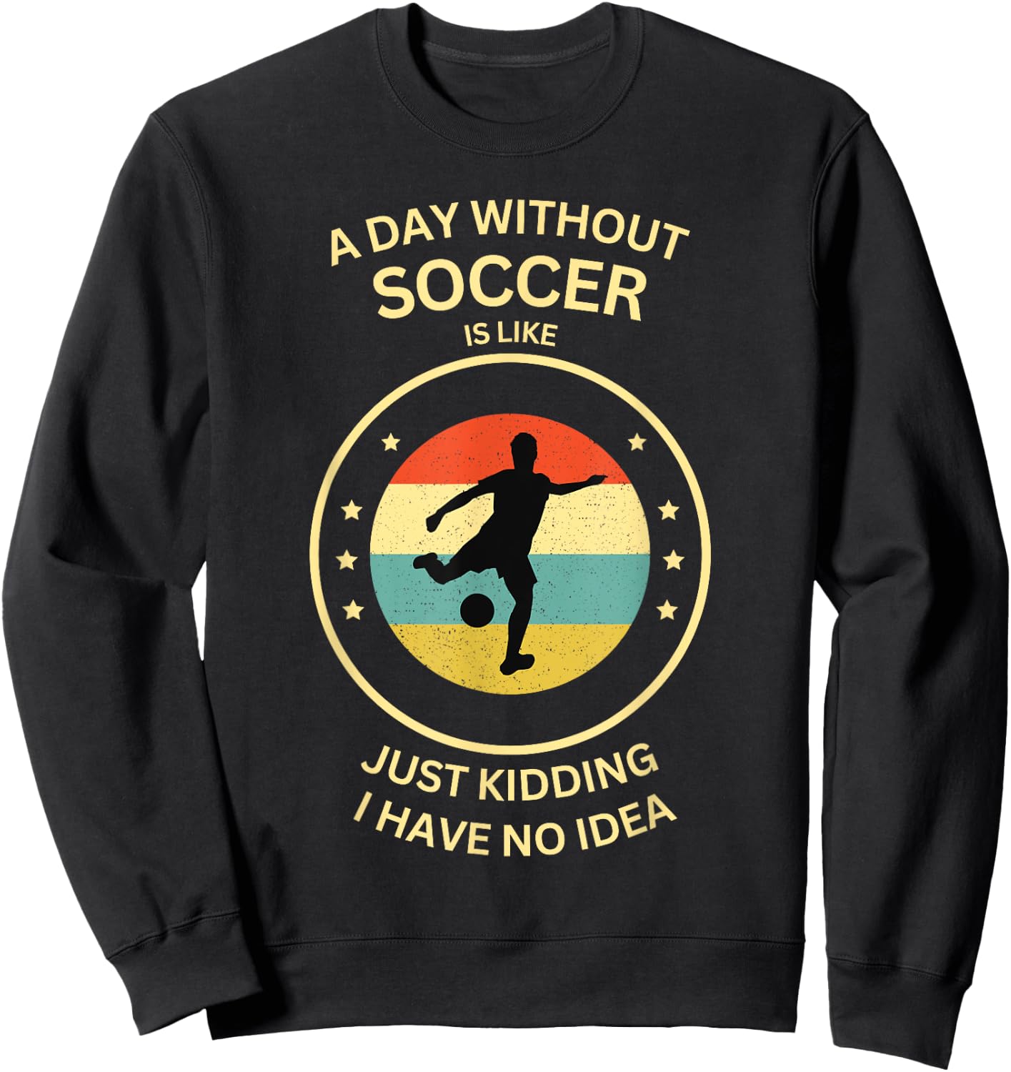 A Day Without soccer Is Like Just Kidding I Have No Idea Sweatshirt - Sweatshirt | Black