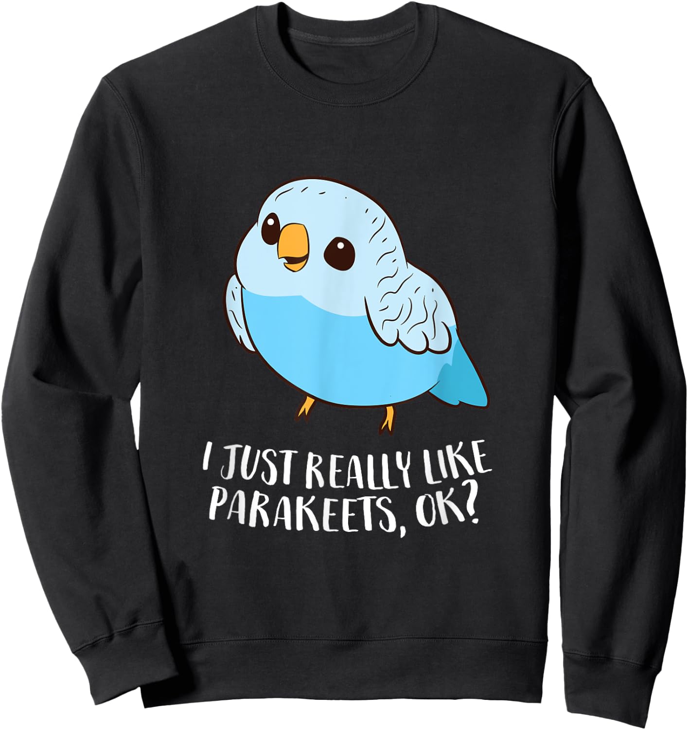 Cute Parakeet I Just Really Like Parakeets Ok Parakeet Bird Sweatshirt - Sweatshirt | Black
