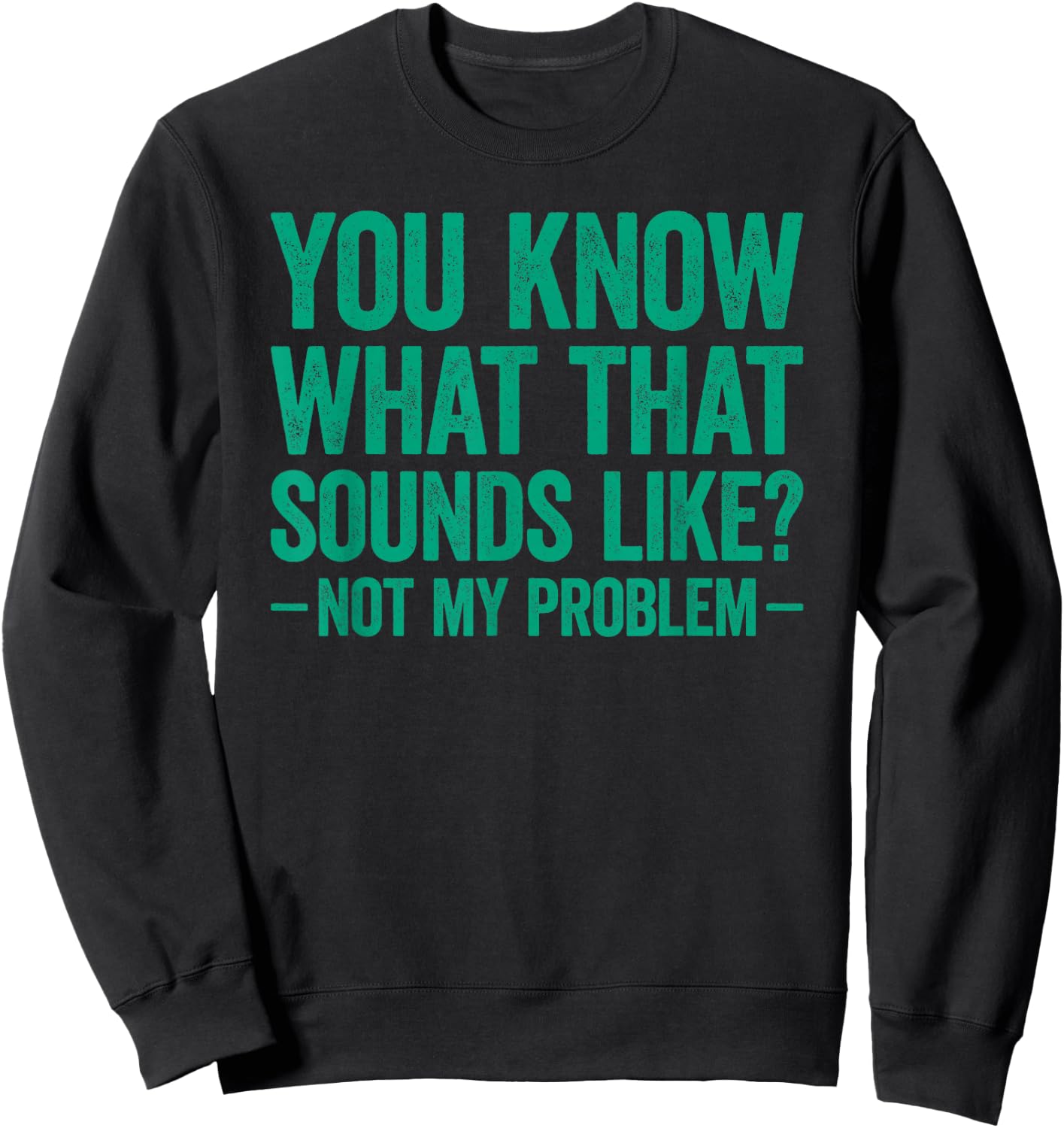 You Know What that Sounds Like Not My Problem Sweatshirt - Sweatshirt | Black