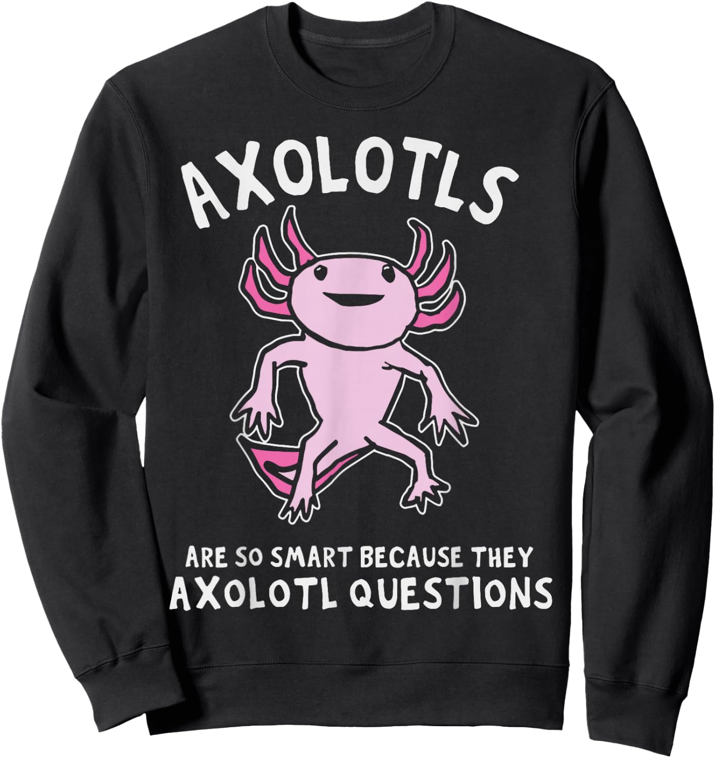 Axolotls So Smart Because They Axolotl Questions Sweatshirt - Sweatshirt | Black