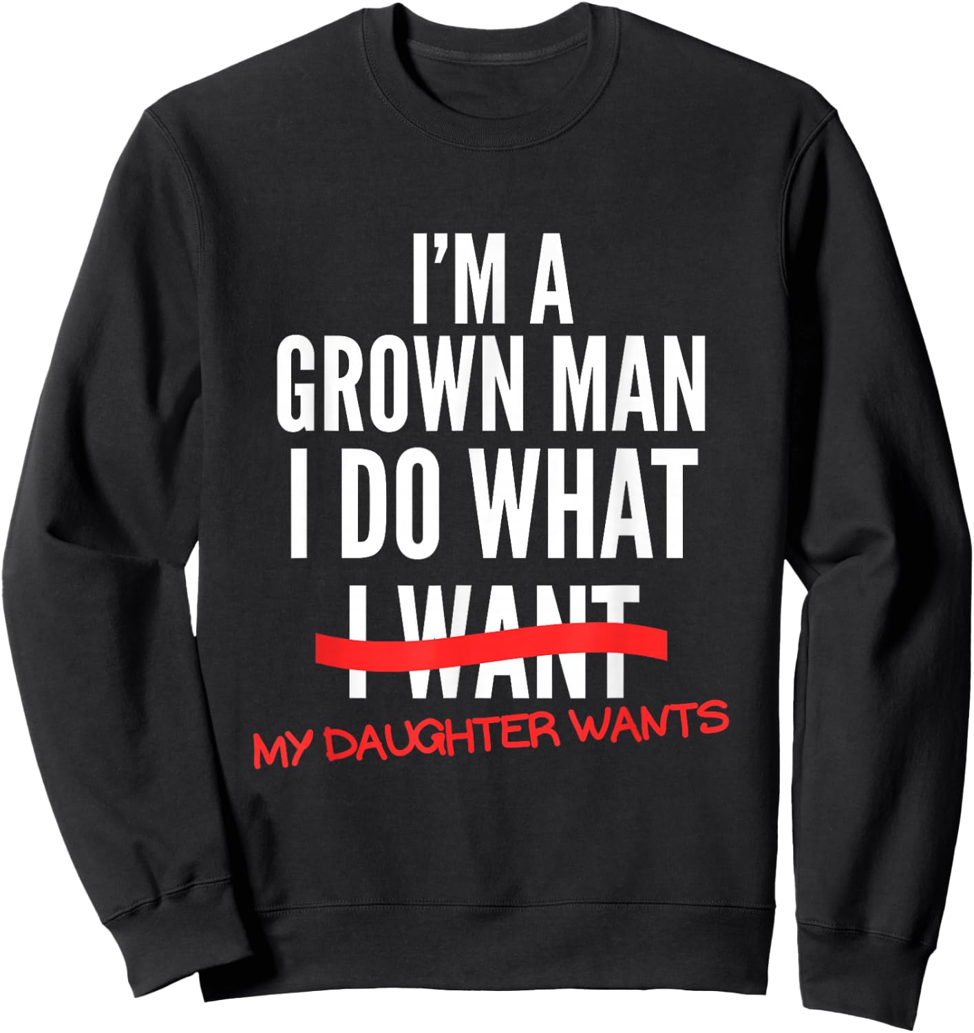 I'm A Grown Man I Do What My Daughter Wants Funny Dad Father Sweatshirt - Sweatshirt | Black