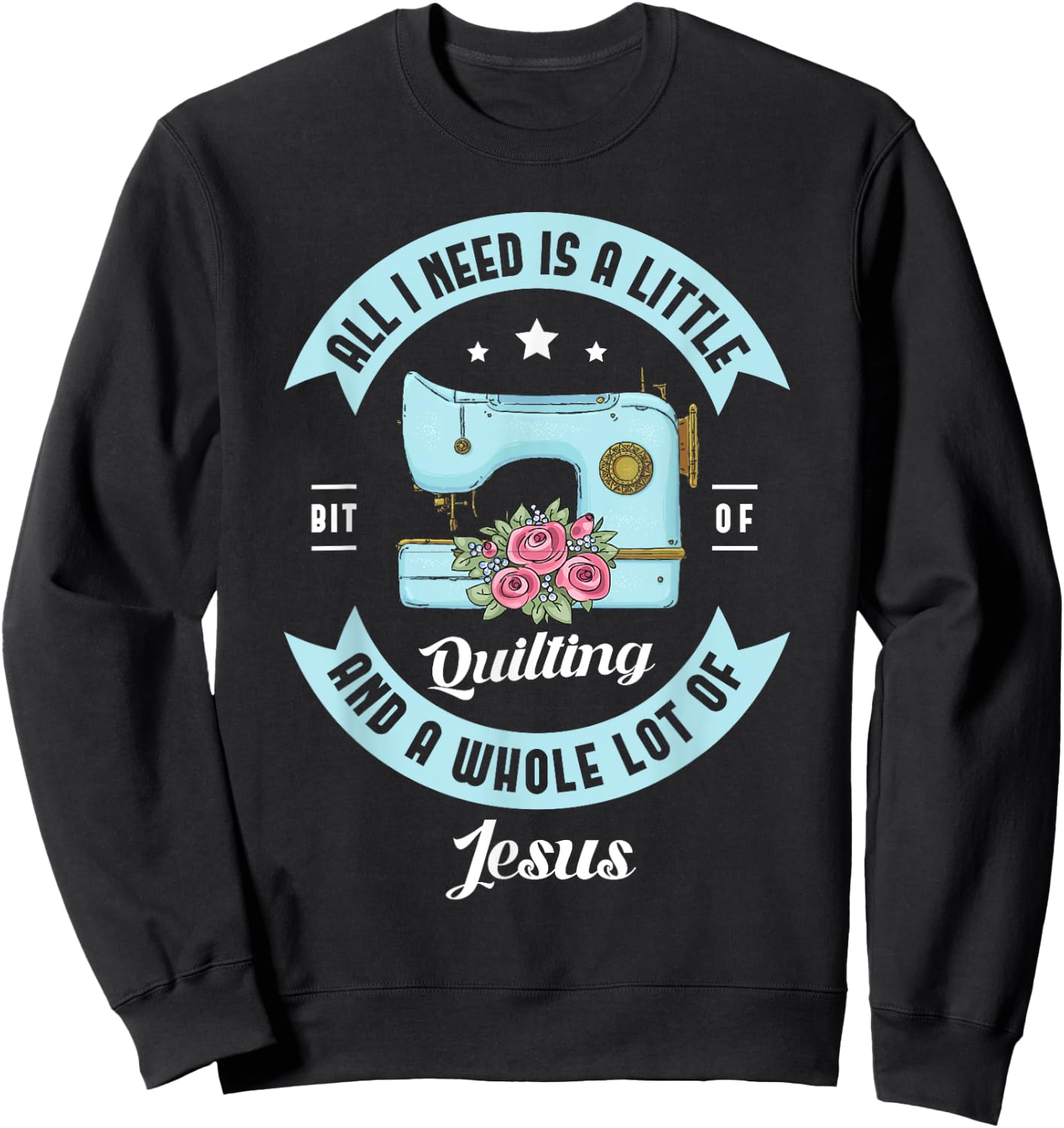 All I need is a little bit of quilting and a whole lot Jesus Sweatshirt - Sweatshirt | Black