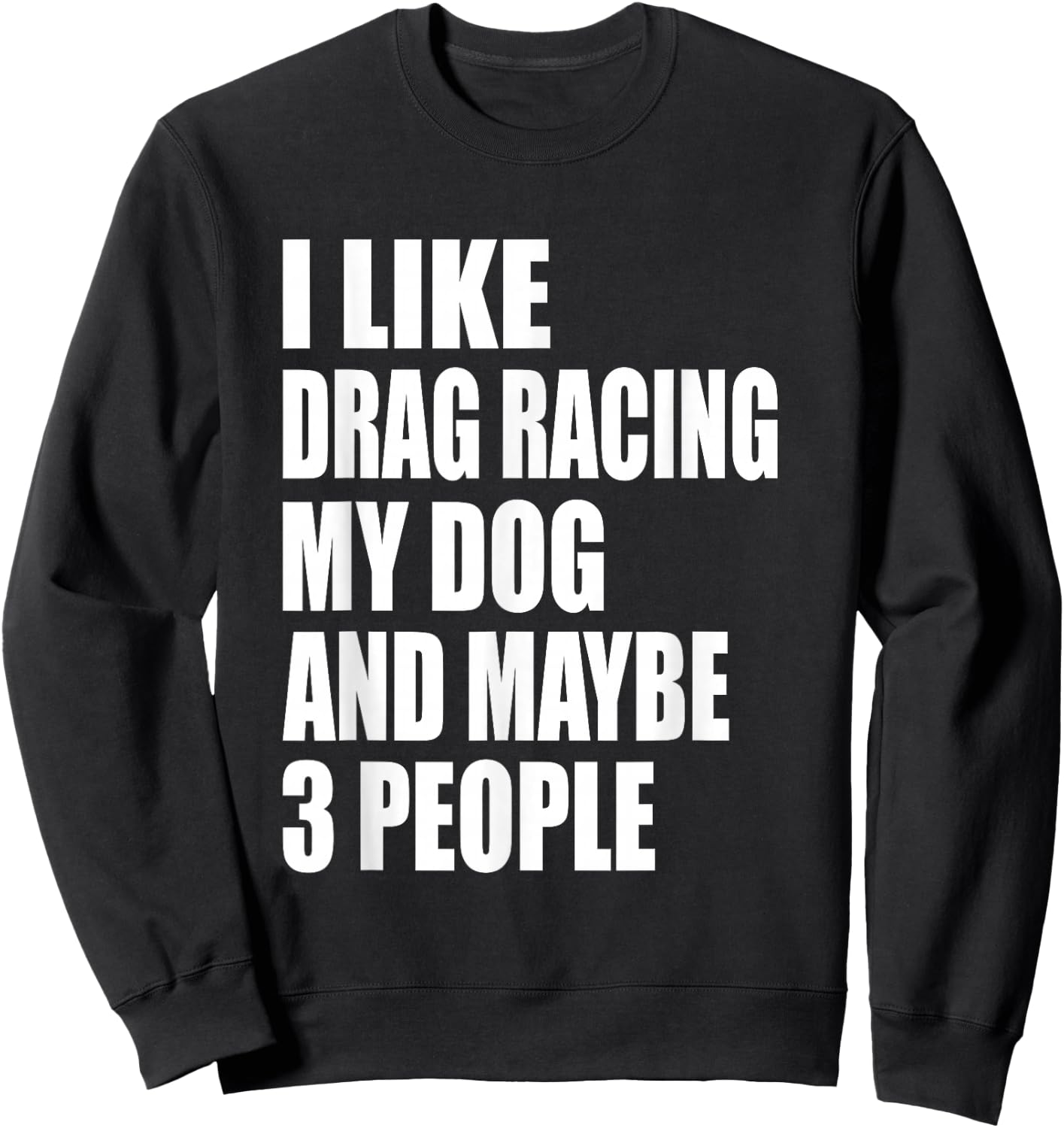 I Like Drag Racing My Dog & Maybe 3 People Drag Racing Men Women Sweatshirt - Sweatshirt | Black
