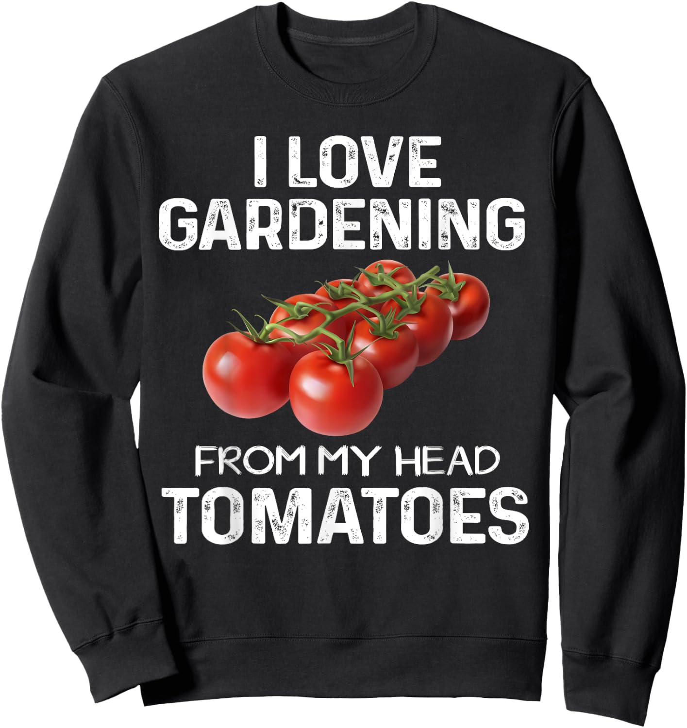 I Love Gardening From My Head Tomatoes Fun Gardener Team Sweatshirt - Sweatshirt | Black