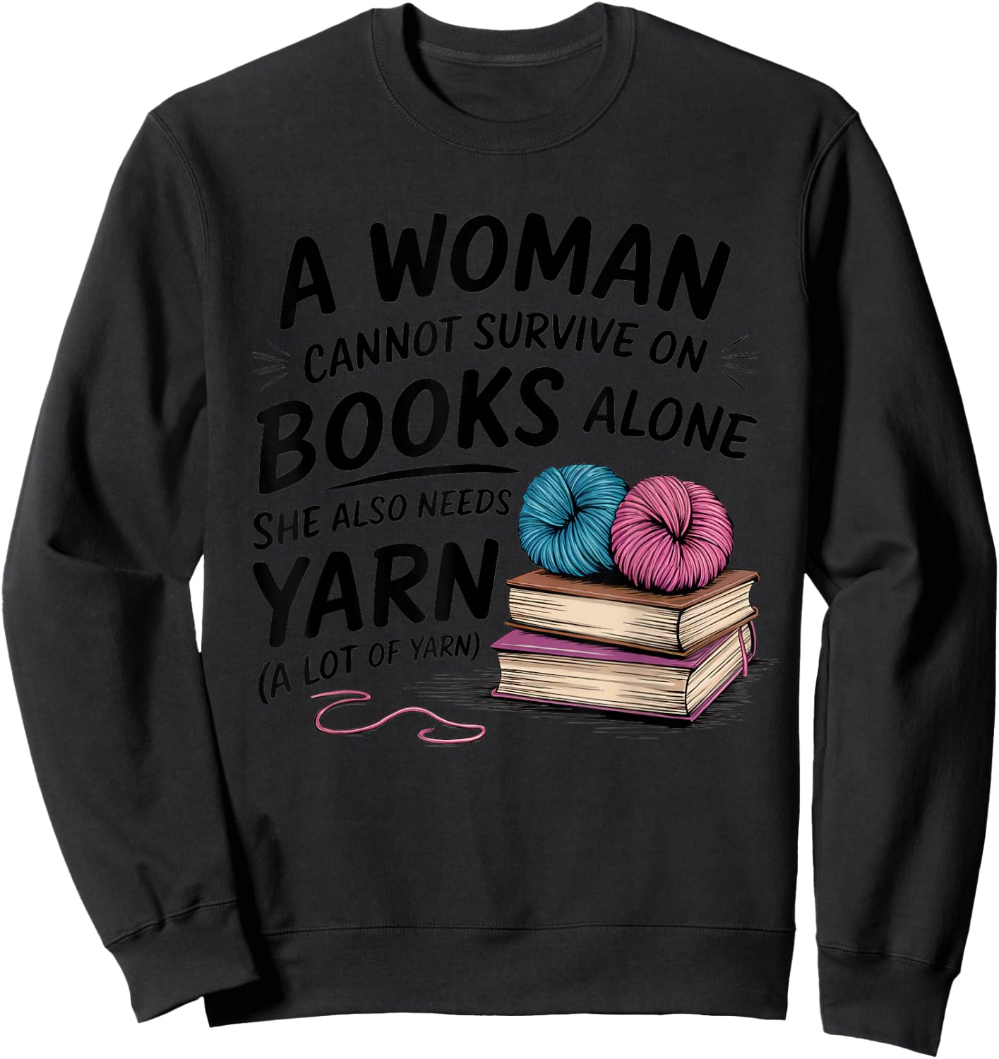 A Woman Cannot Survive On Books Alone She Also Needs Yarn Sweatshirt - Sweatshirt | Black