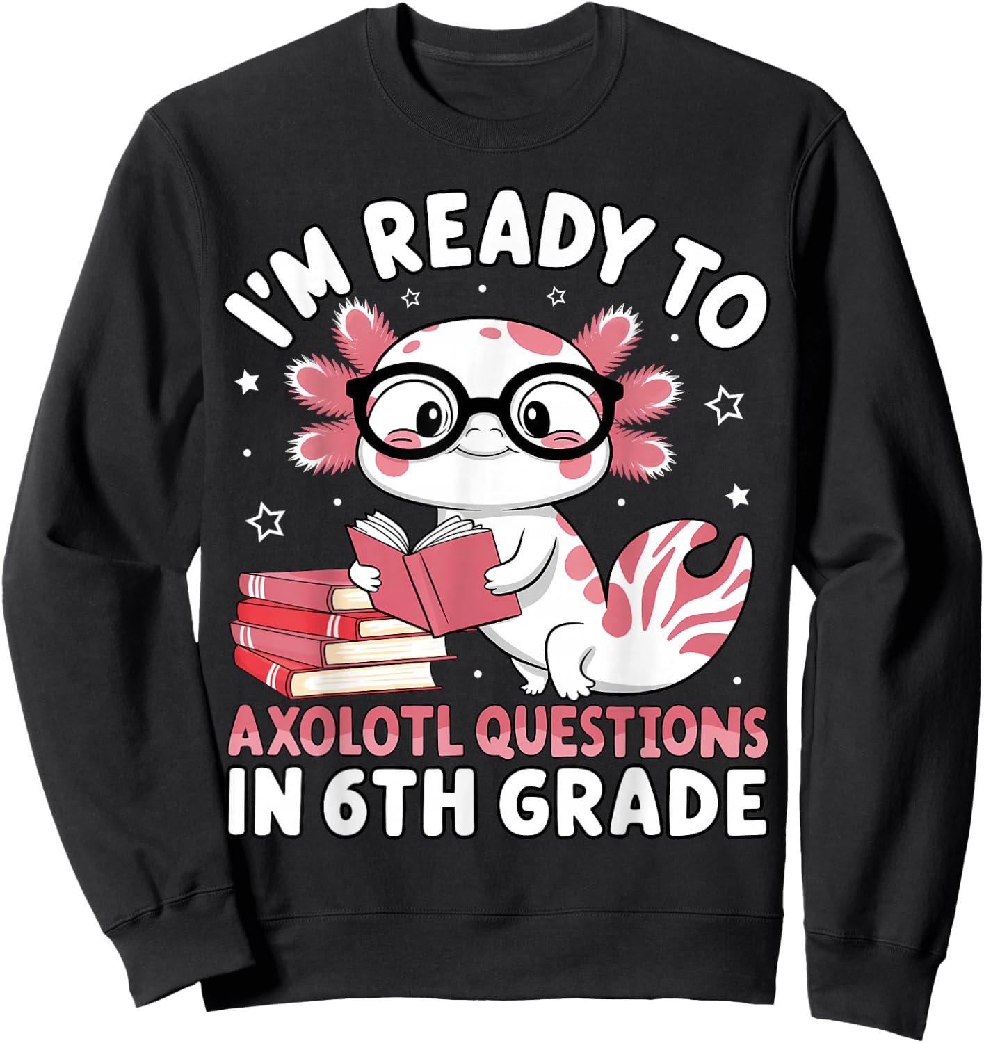 I'm Ready to Axolotl Questions in 6th Grade Back to School Sweatshirt - Sweatshirt | Black