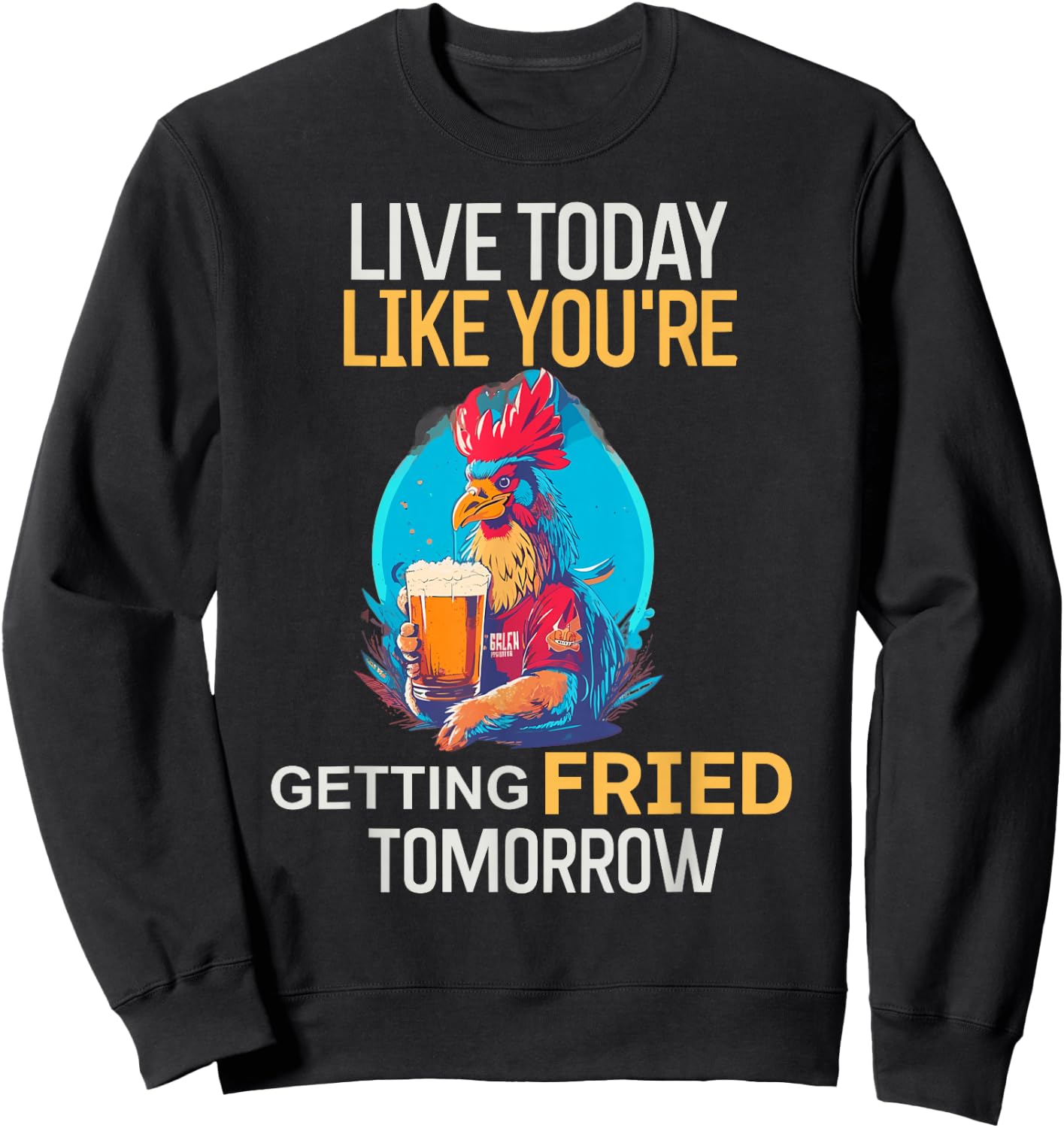 Live Today Like You Are Getting Fried Tomorrow Chicken Beer Sweatshirt - Sweatshirt | Black