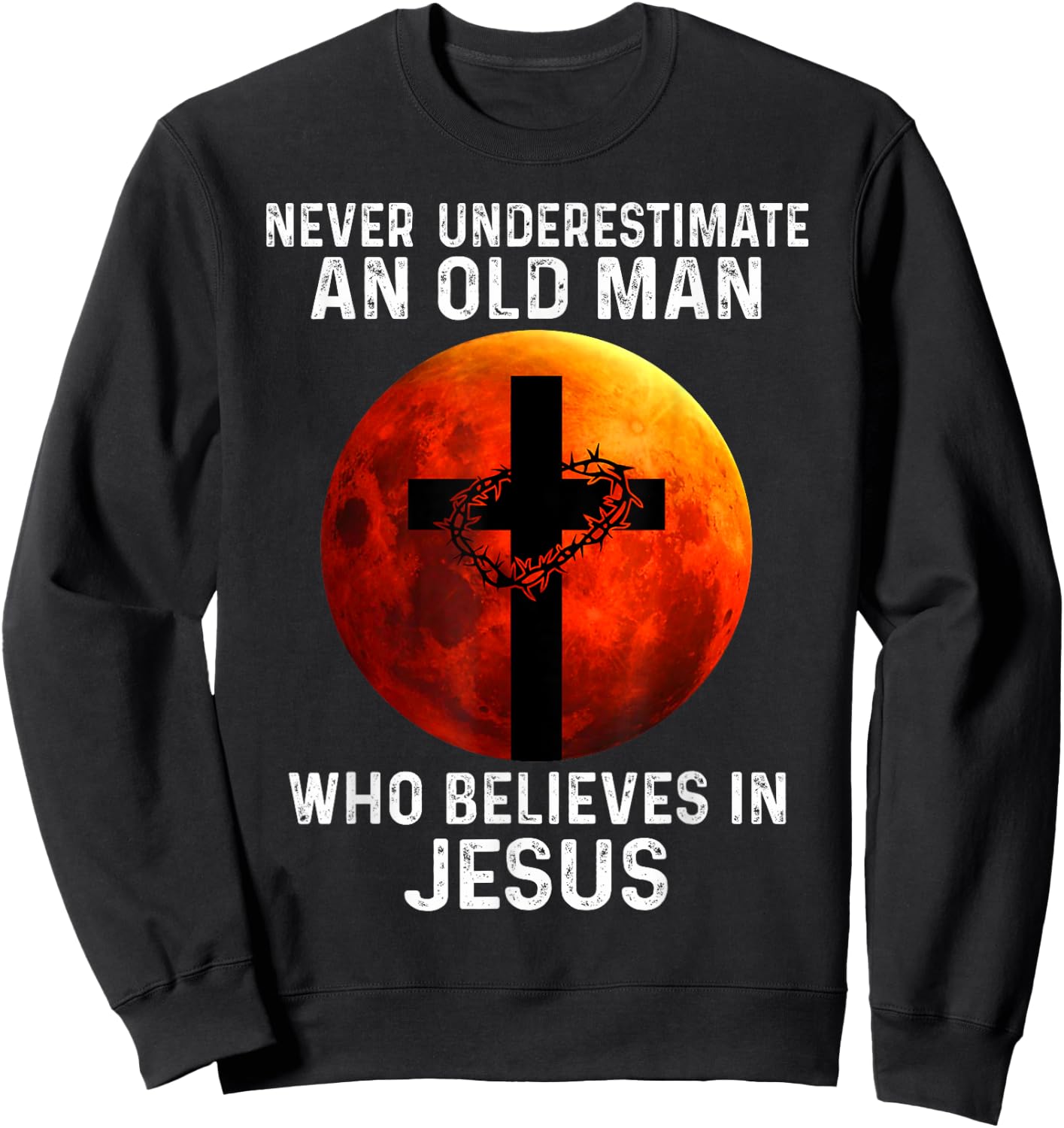 Never Underestimate An Old Man Who Believes In Jesus Sweatshirt - Sweatshirt | Black