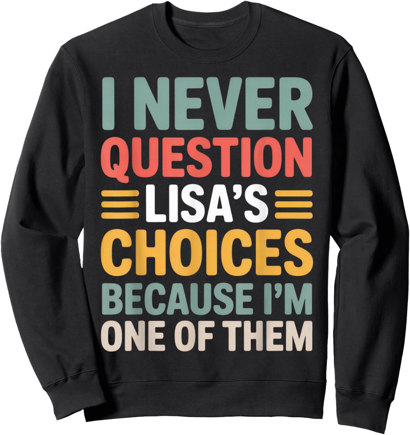I Never Question Lisa's Choices Funny Friend Saying Everyday Sweatshirt - Sweatshirt | Black