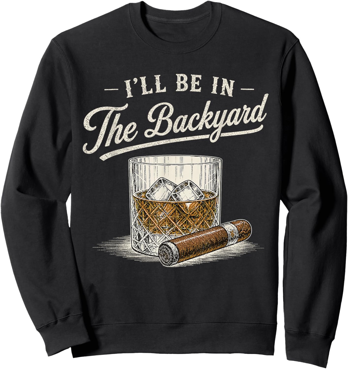 I'll Be in The Backyard Funny Bourbon Cigar Lover Vintage Sweatshirt - Sweatshirt | Black