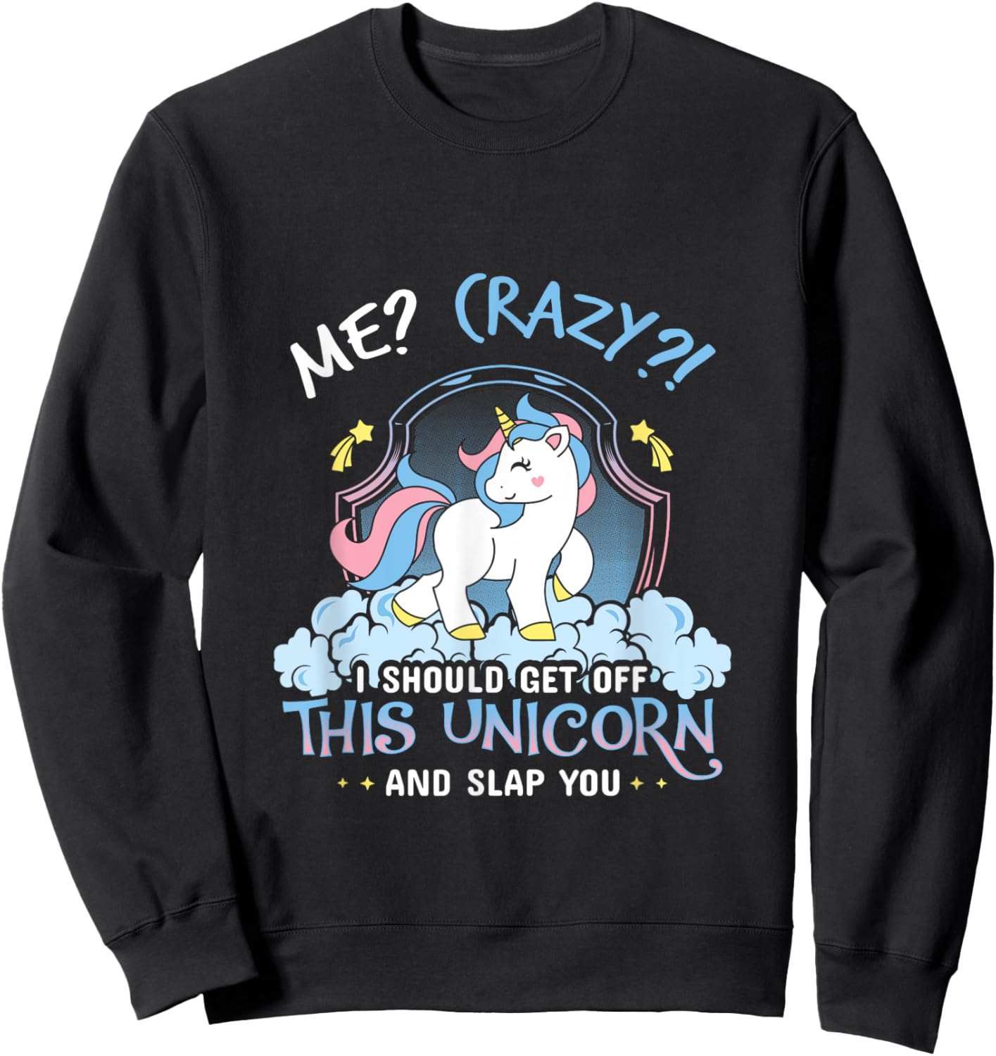 Me Crazy I Should Get Down Off This Unicorn And Slap You Sweatshirt - Sweatshirt | Black