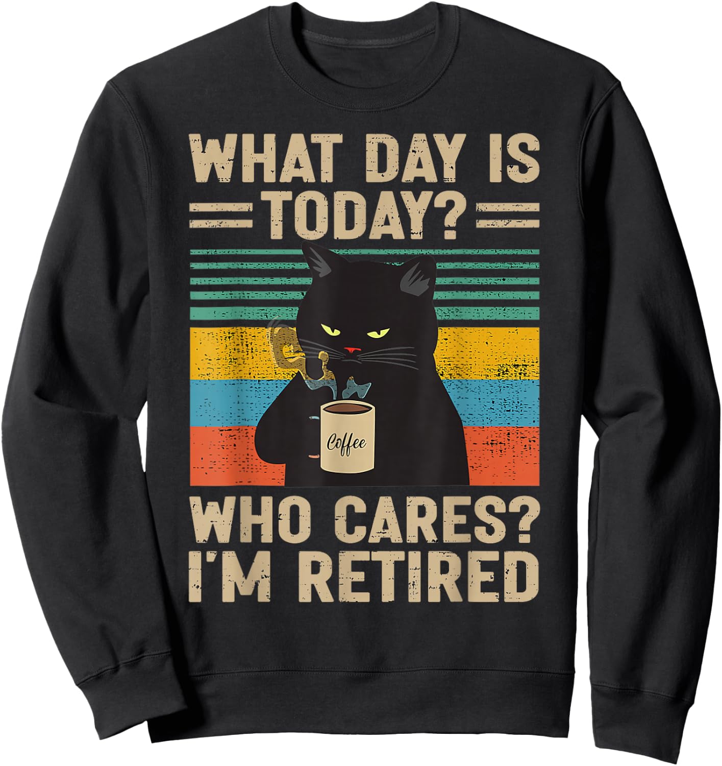 What Day Is Today Who Cares I'm Retired Cat and Coffee Sweatshirt - Sweatshirt | Black