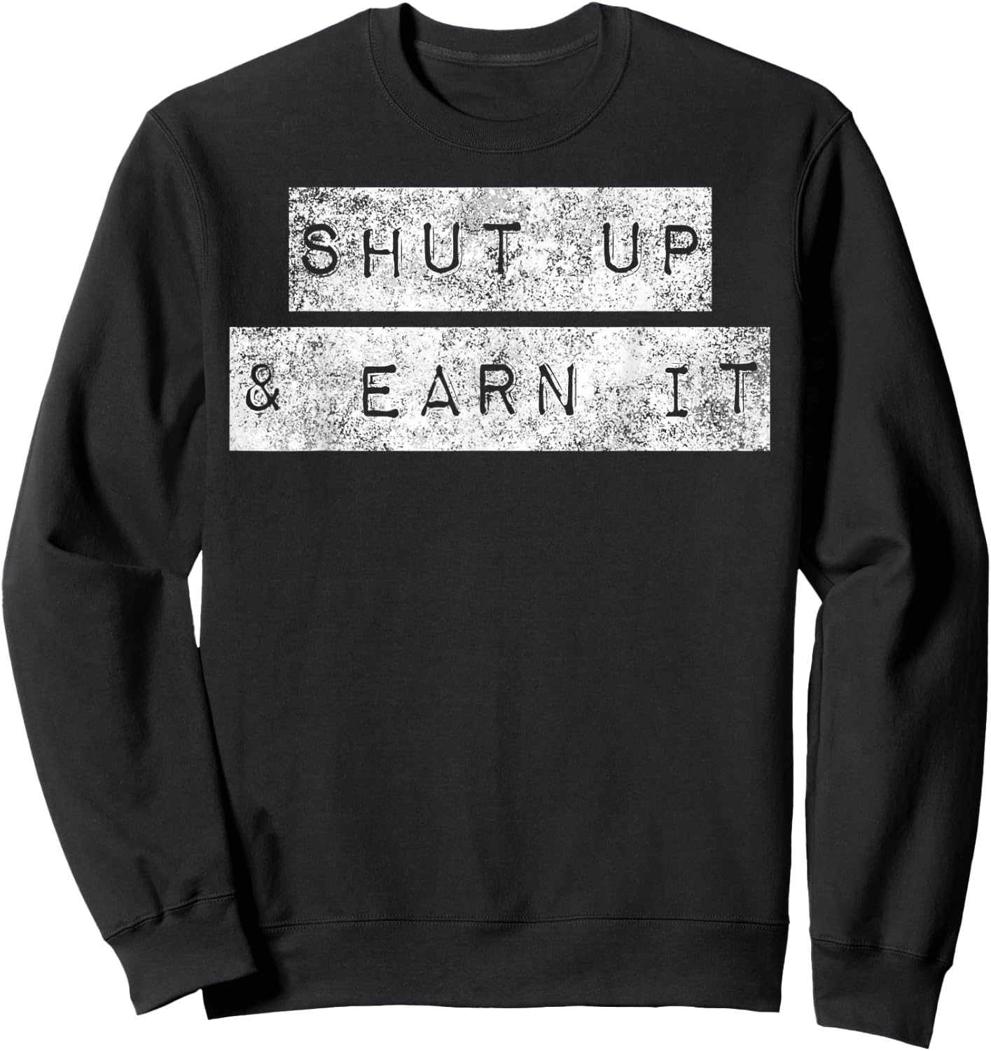 Shut Up And Earn It Hustle Grind Grit Perseverance Mindset Sweatshirt - Sweatshirt | Black