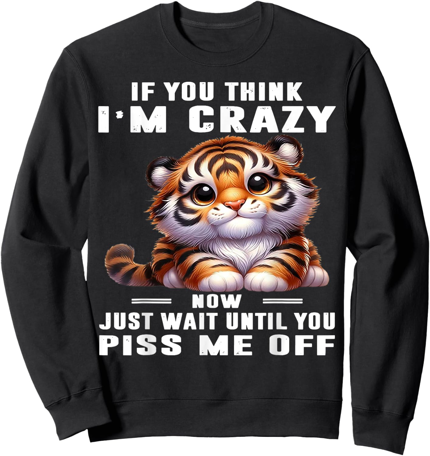 Tiger If You Think I'm Crazy Now Just Wait Until You Piss Me Sweatshirt - Sweatshirt | Black