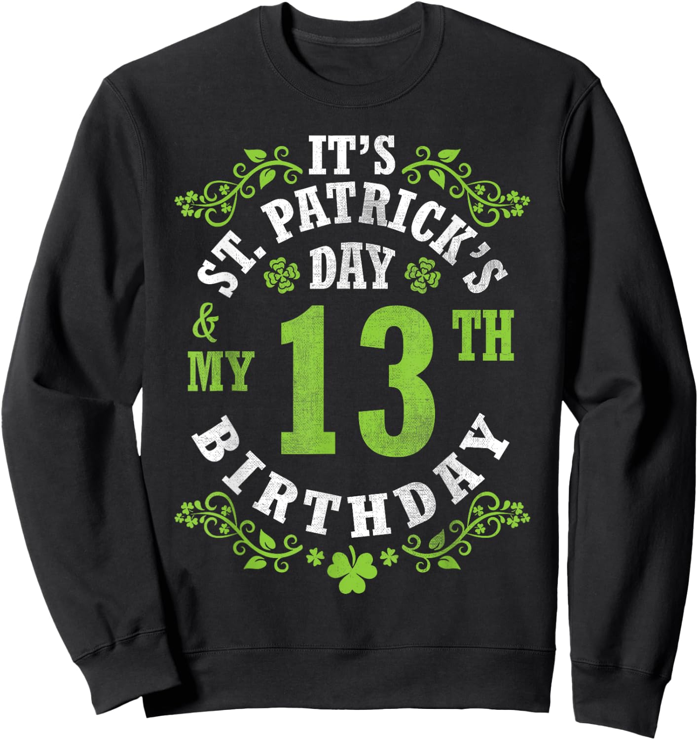 It's Saint Patrick's Day My 13th Birthday Happy 13 Years Old Sweatshirt - Sweatshirt | Black