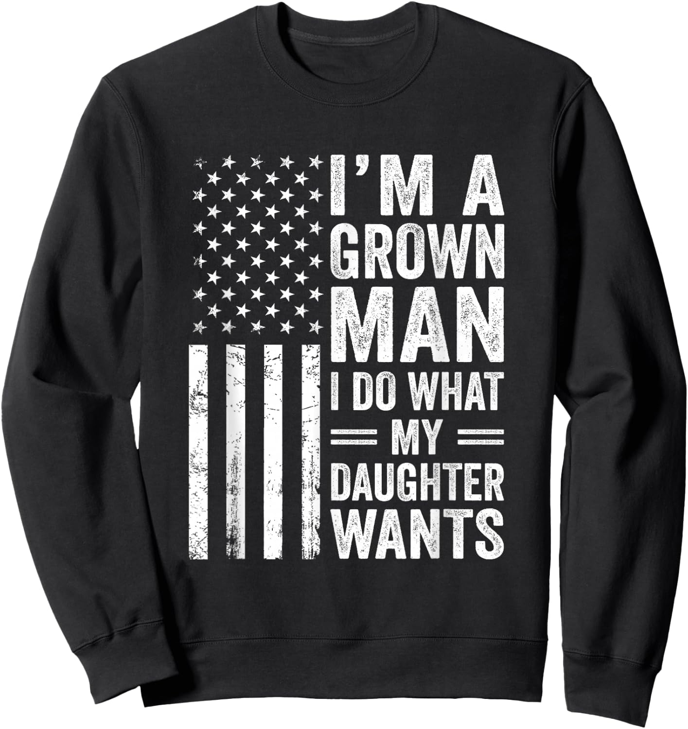 Im A Grown Man I Do What My Daughter Wants Fathers Day Humor Sweatshirt - Sweatshirt | Black
