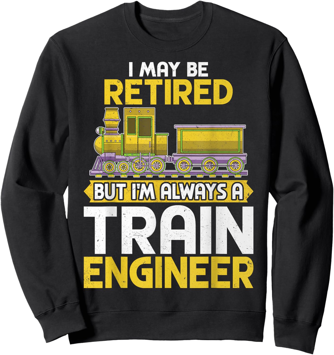 I May Be Retired but I'm Always a Train Engineer Gifts Sweatshirt - Sweatshirt | Black