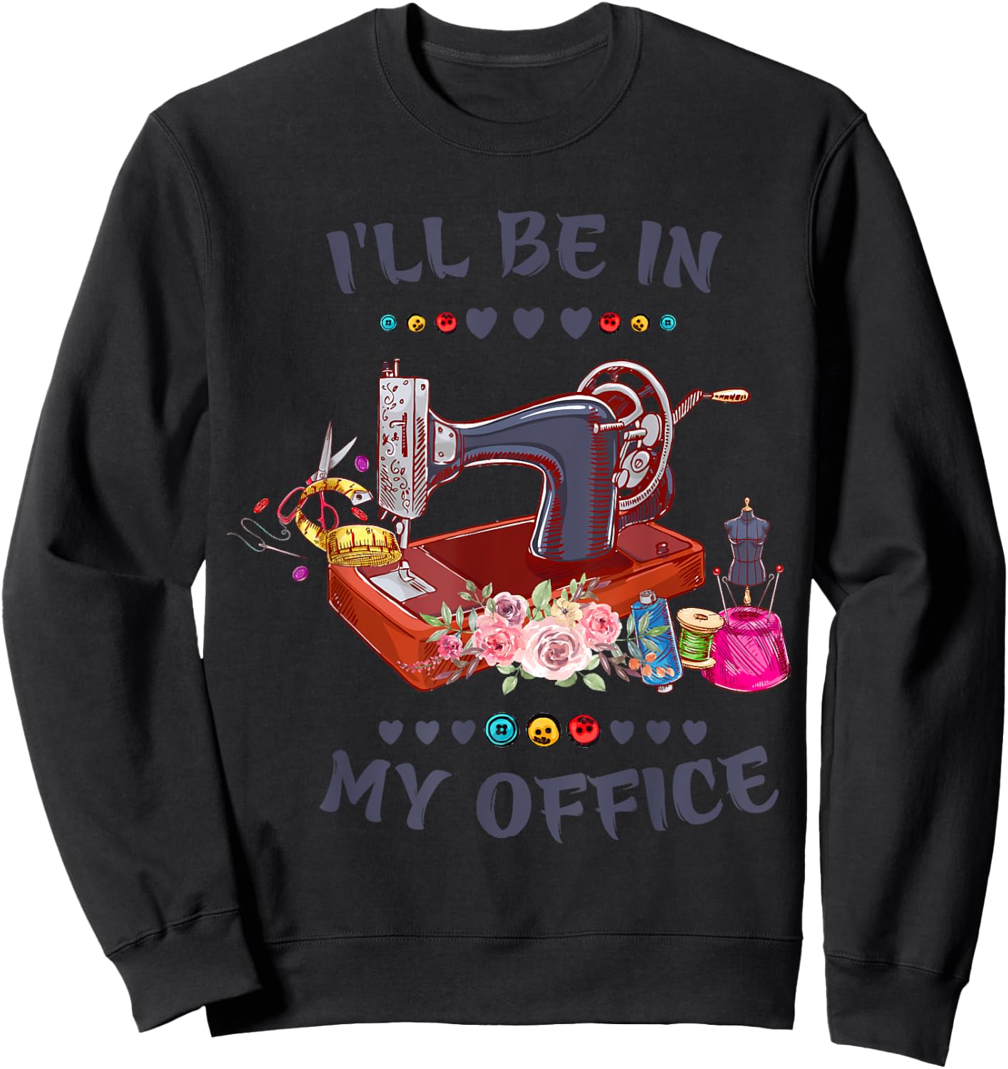 Cute Buttons Floral Sewing Machine I‘ll Be in My Office Sweatshirt - Sweatshirt | Black