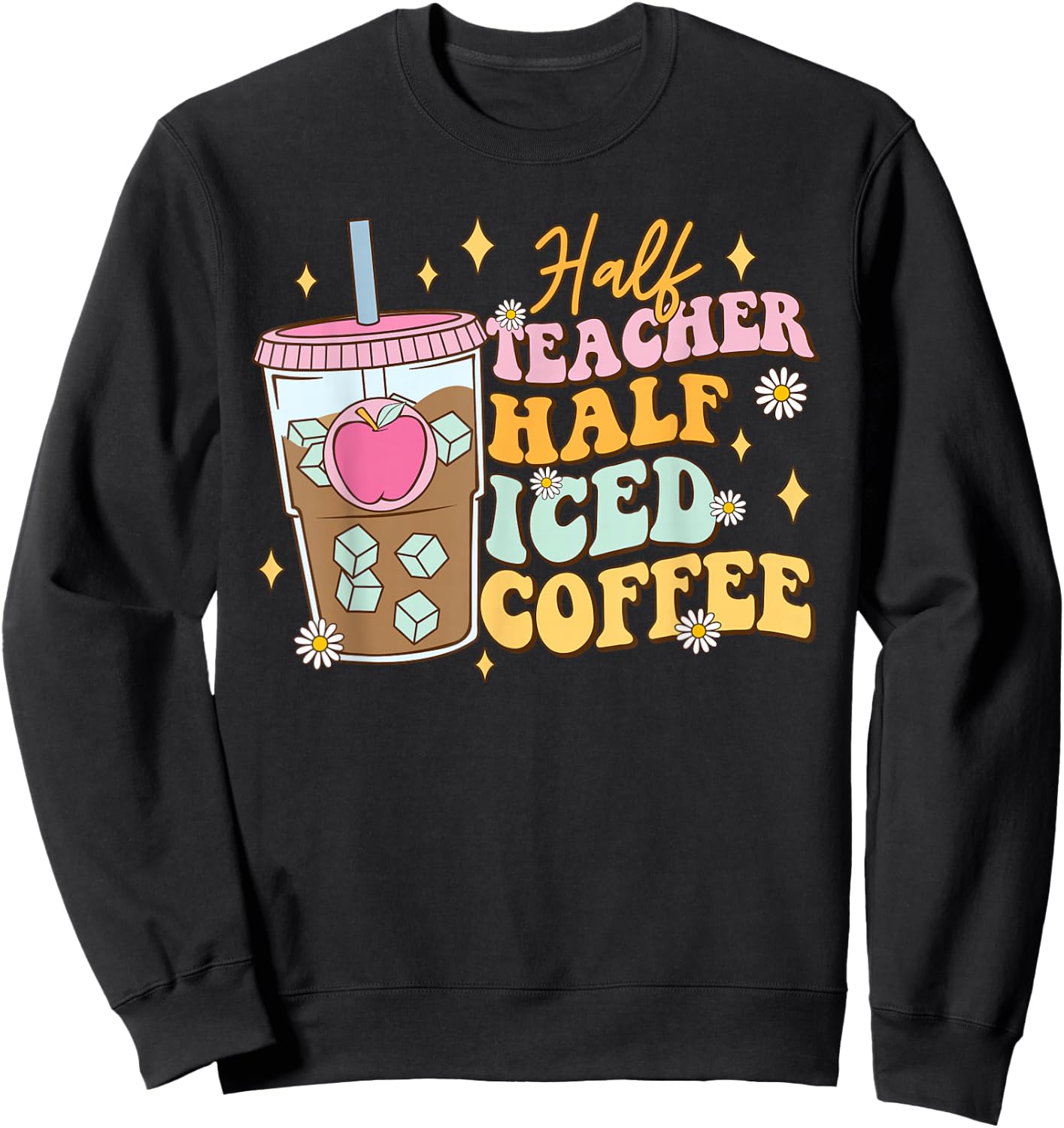 Half Teacher Half Iced Coffee Happy First Day Back To School Sweatshirt - Sweatshirt | Black