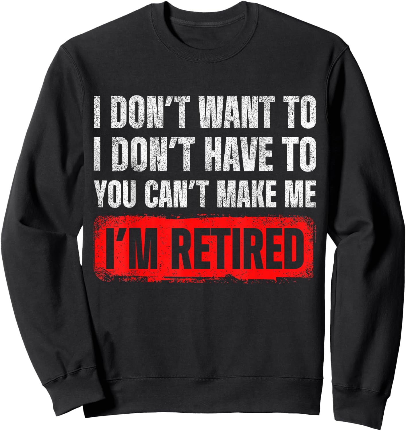 Dont Want To I Dont Have To You Cant Make Me Im Retired Sweatshirt - Sweatshirt | Black