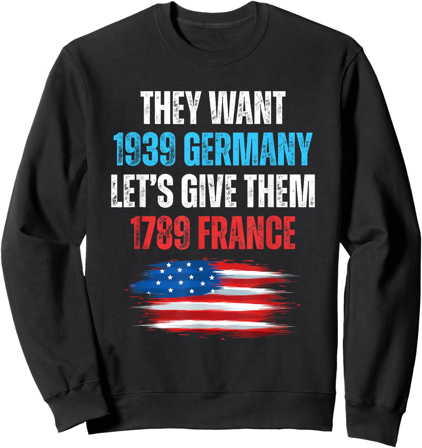 They Want 1939 Germany Let's Give Them 1789 France US Flag Sweatshirt - Sweatshirt | Black