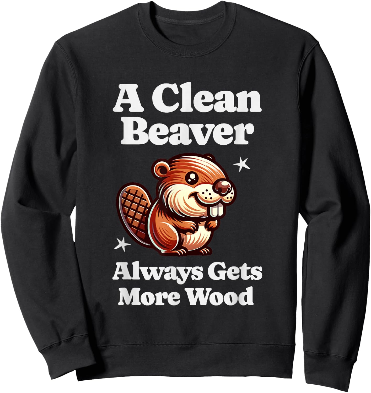 A Clean Beaver Always Gets More Wood Funny Dirty Adult Humor Sweatshirt - Sweatshirt | Black