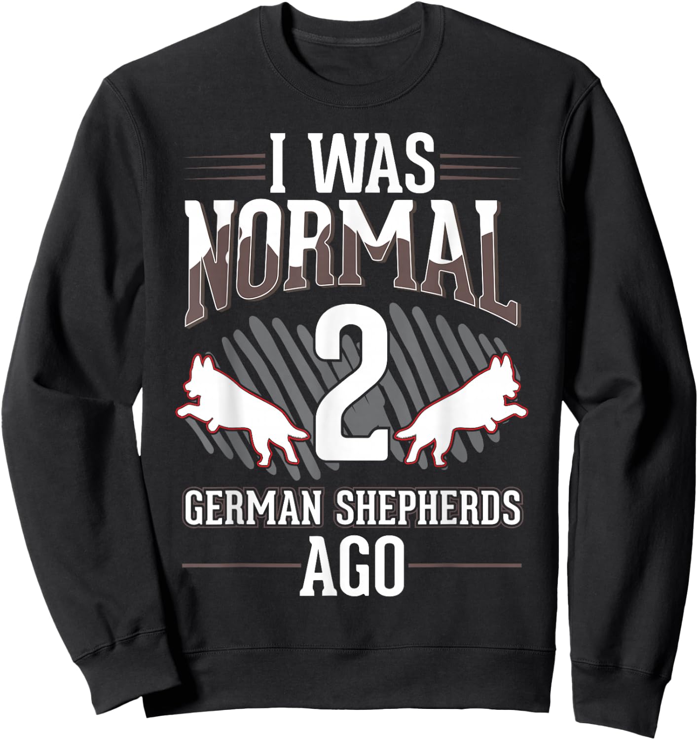 I was normal 2 German Shepherds ago Sweatshirt - Sweatshirt | Black