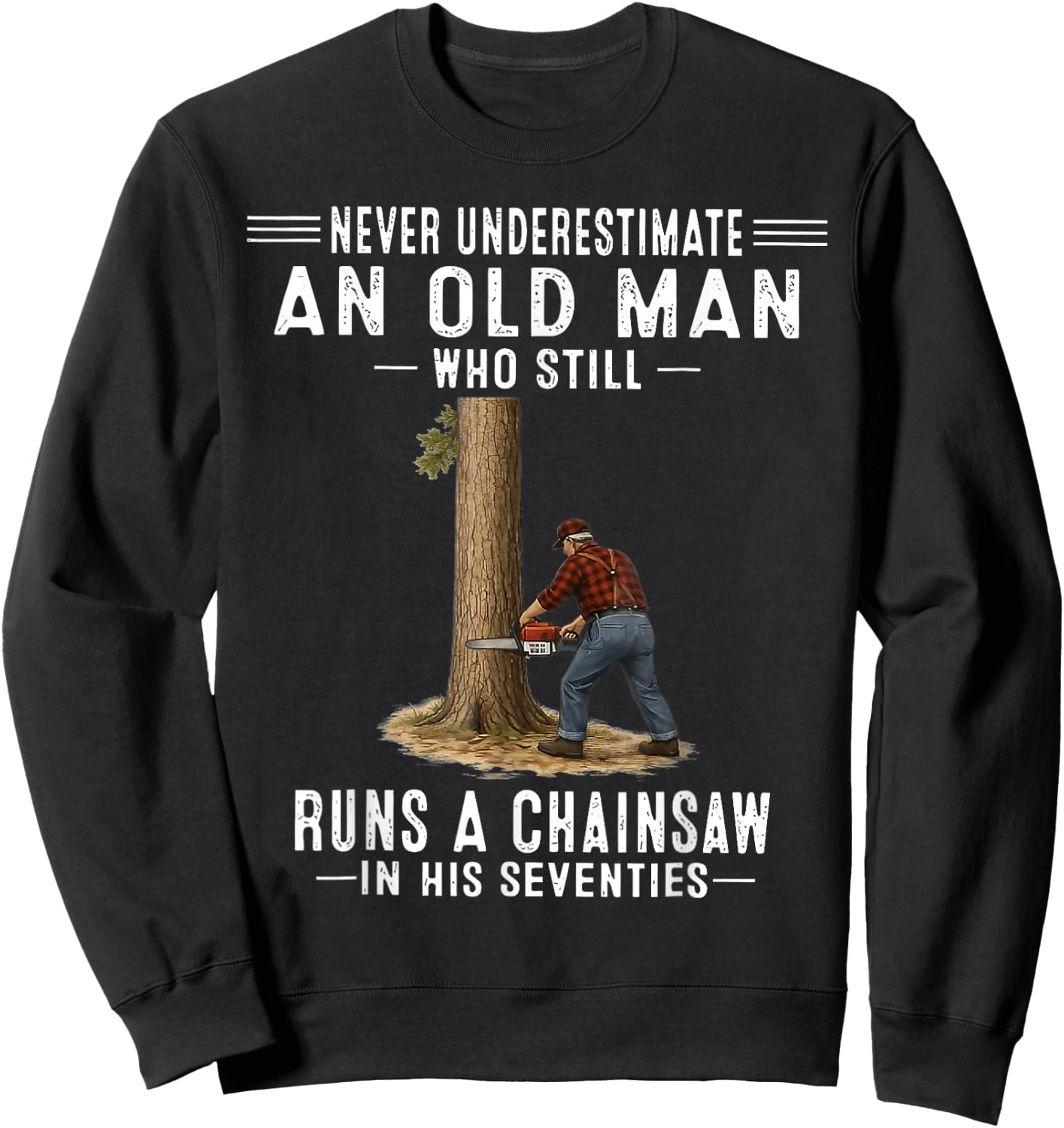 Never Underestimate an Old Man Who Still Runs A Chainsaw Sweatshirt - Sweatshirt | Black