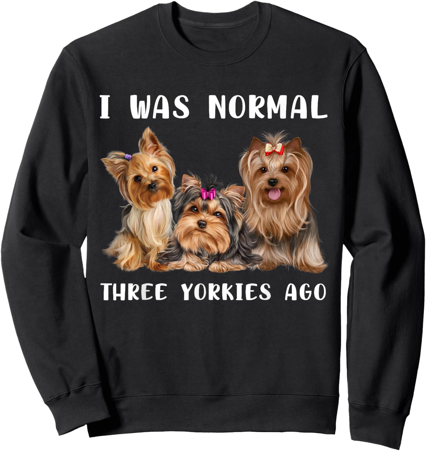 I Was Normal Three Yorkies Ago Yorkshire Terrier Dog Lover Sweatshirt - Sweatshirt | Black