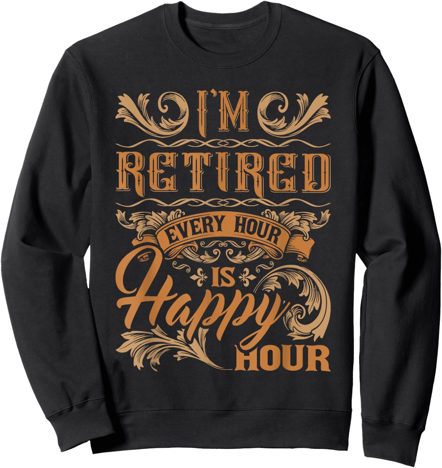 I'm Retired Every Hour Is Happy Hour - Retiree Retirement Sweatshirt - Sweatshirt | Black