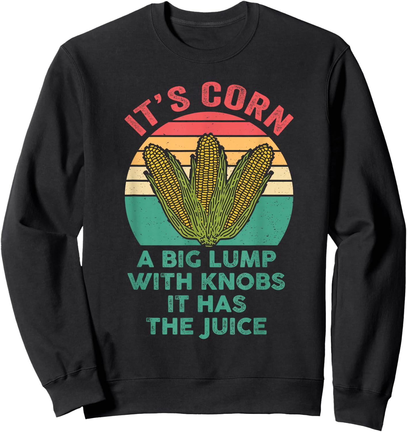 It’s Corn A Big Lump With Knobs It Has The Juice Its Corn Sweatshirt - Sweatshirt | Black