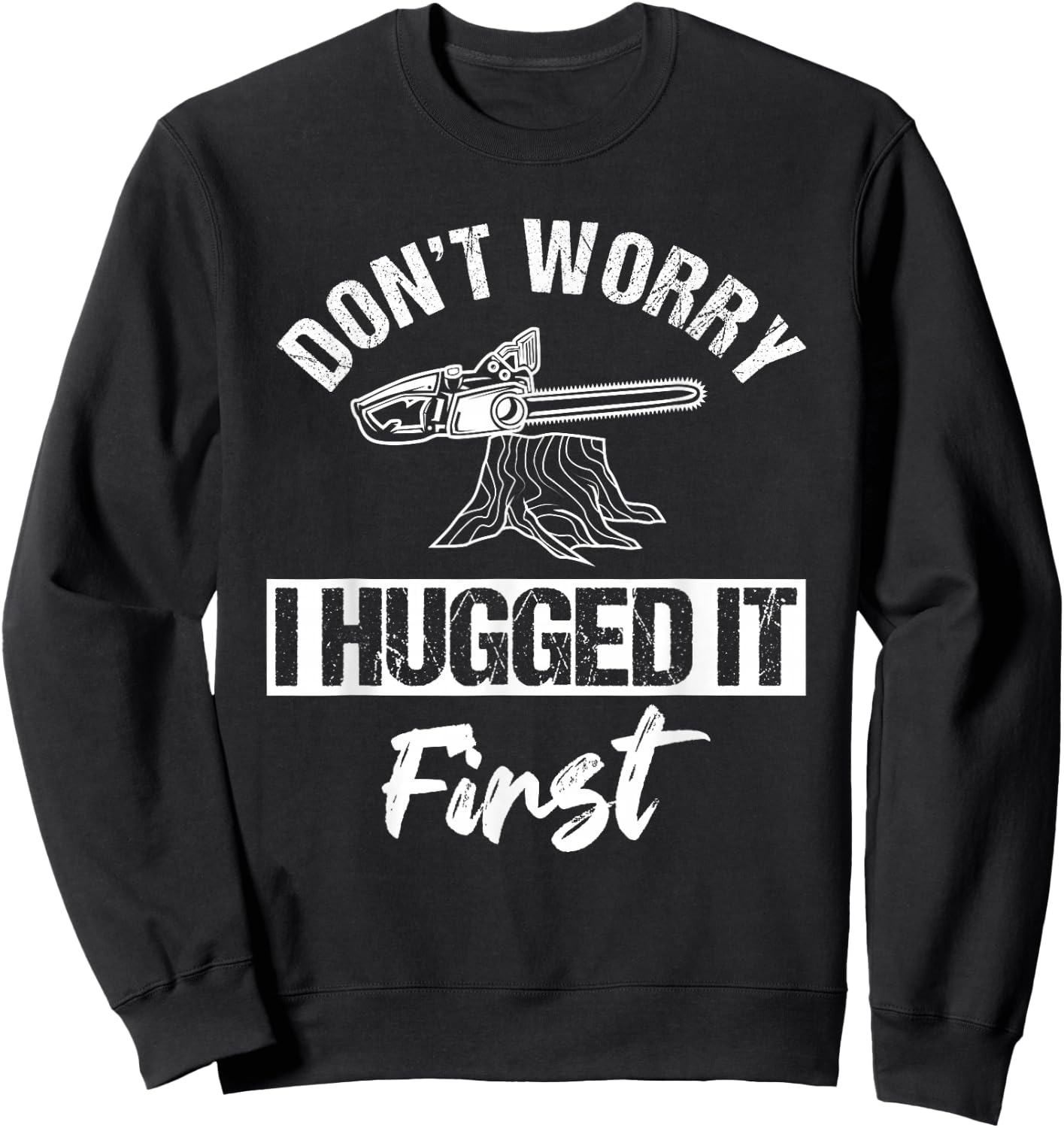 Don't Worry I Hugged It First Arborist Tree Surgeon Chainsaw Sweatshirt - Sweatshirt | Black