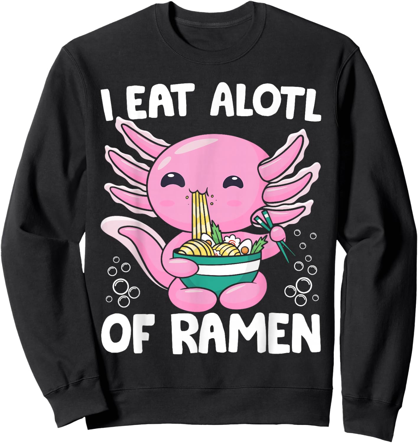Axolotl Eating Ramen Noodles - I Eat Alotl of Ramen Axolotl Sweatshirt - Sweatshirt | Black
