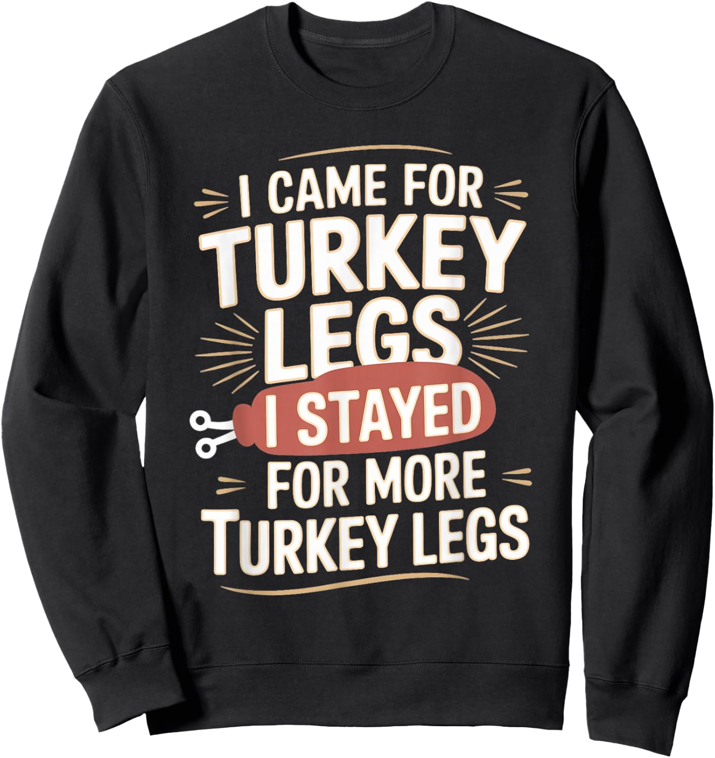 I Came For Turkey Legs I Stayed For More Turkey Legs Sweatshirt - Sweatshirt | Black