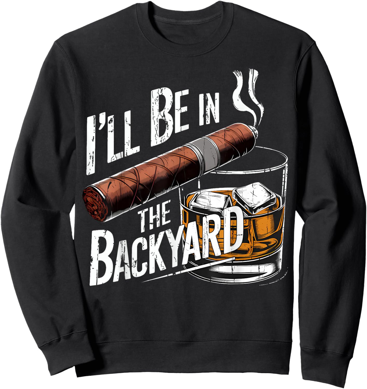 I'll Be in The Backyard Funny Cigar and Bourbon Lovers Sweatshirt - Sweatshirt | Black