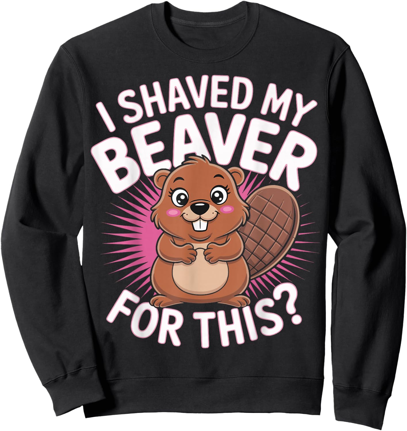 I Shaved My Beaver For This Sweatshirt - Sweatshirt | Black