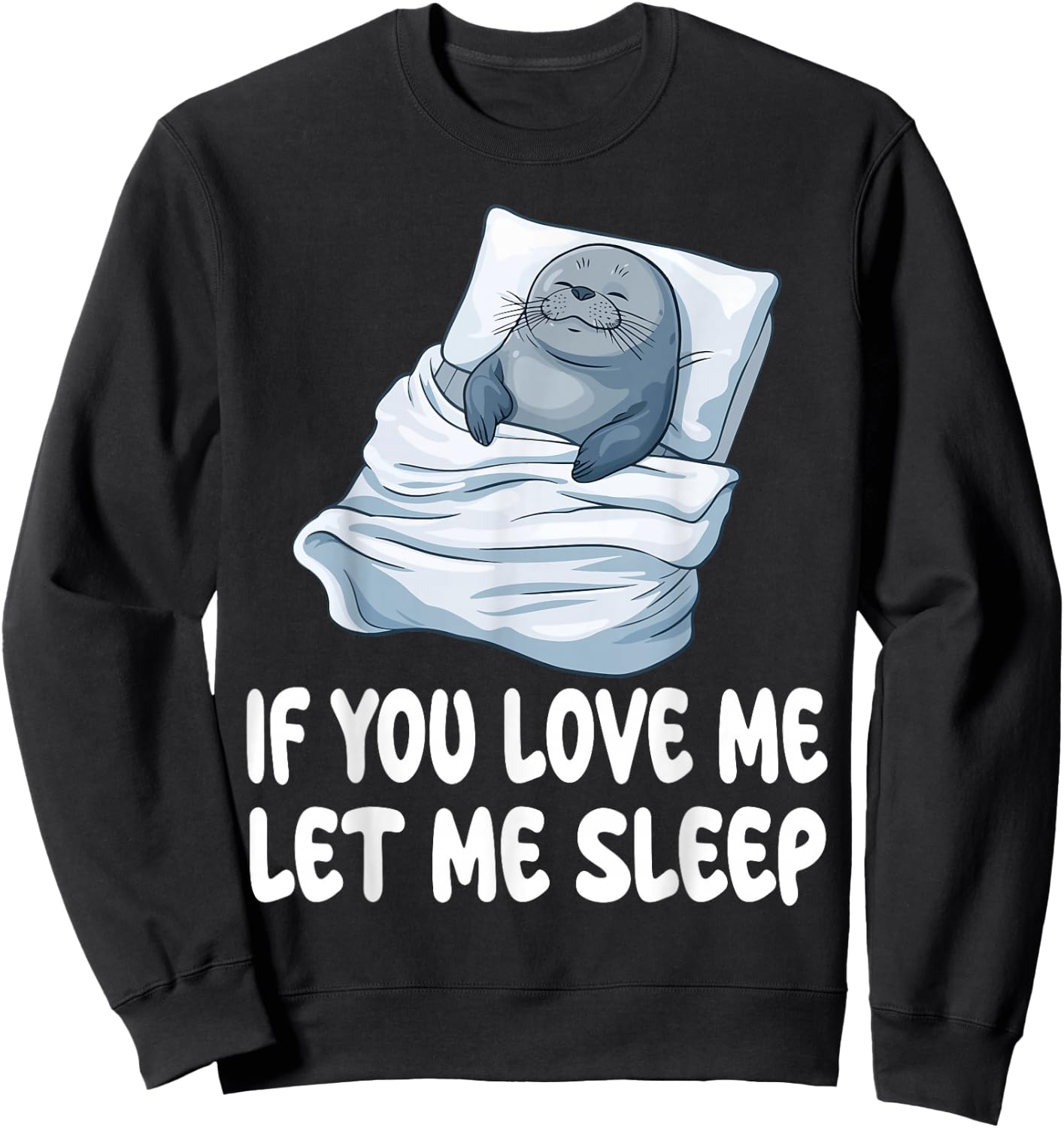 Cute Seal If You Love Me Let Me Sleep Pajamas Nightgown Sweatshirt - Sweatshirt | Black