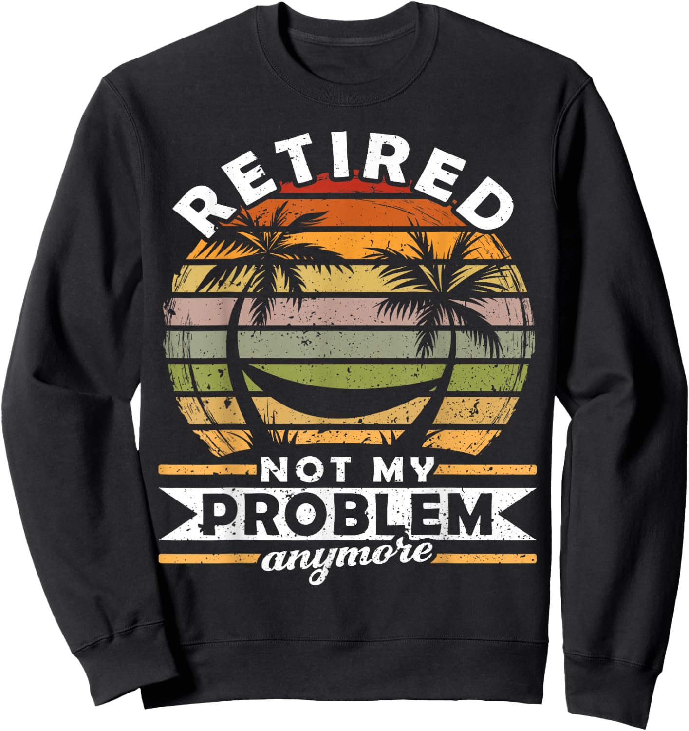 Retired Not My Problem Anymore 2021 Retirement Sweatshirt - Sweatshirt | Black