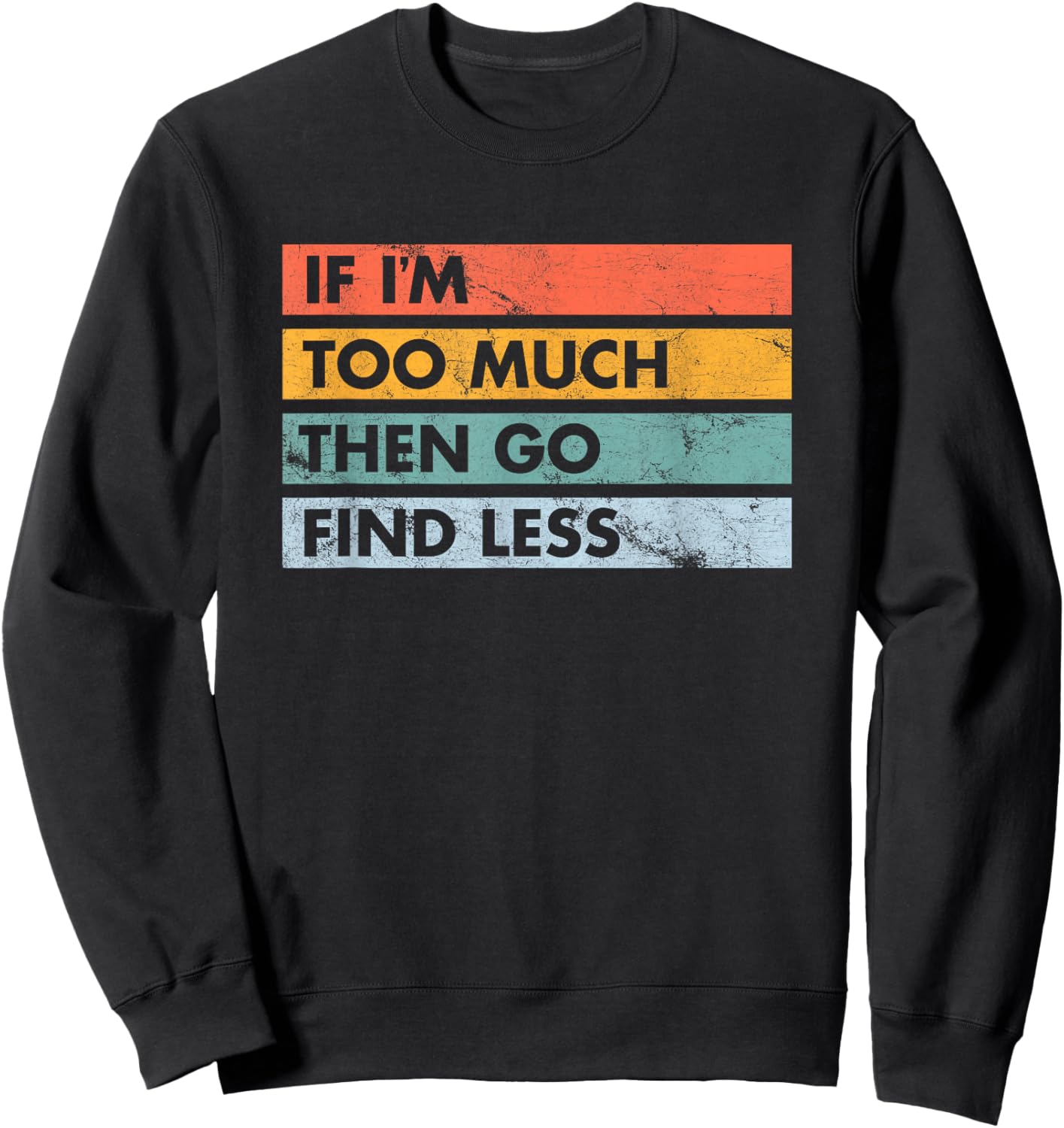 Sarcastic If I'm Too Much Then Go Find Less Sweatshirt - Sweatshirt | Black