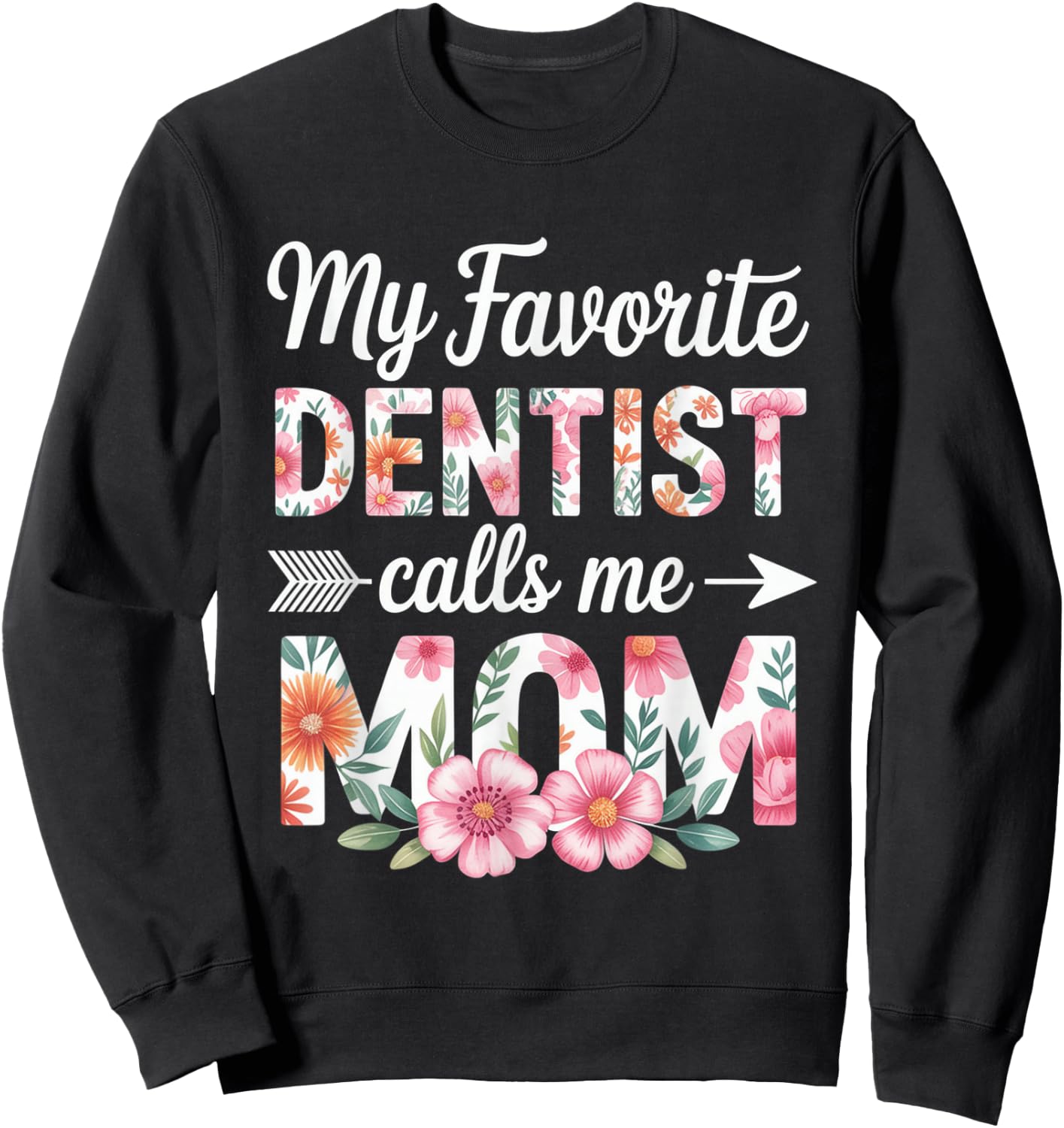 My Favorite Dentist Calls Me Mom Flower Dentistry Mother Day Sweatshirt - Sweatshirt | Black