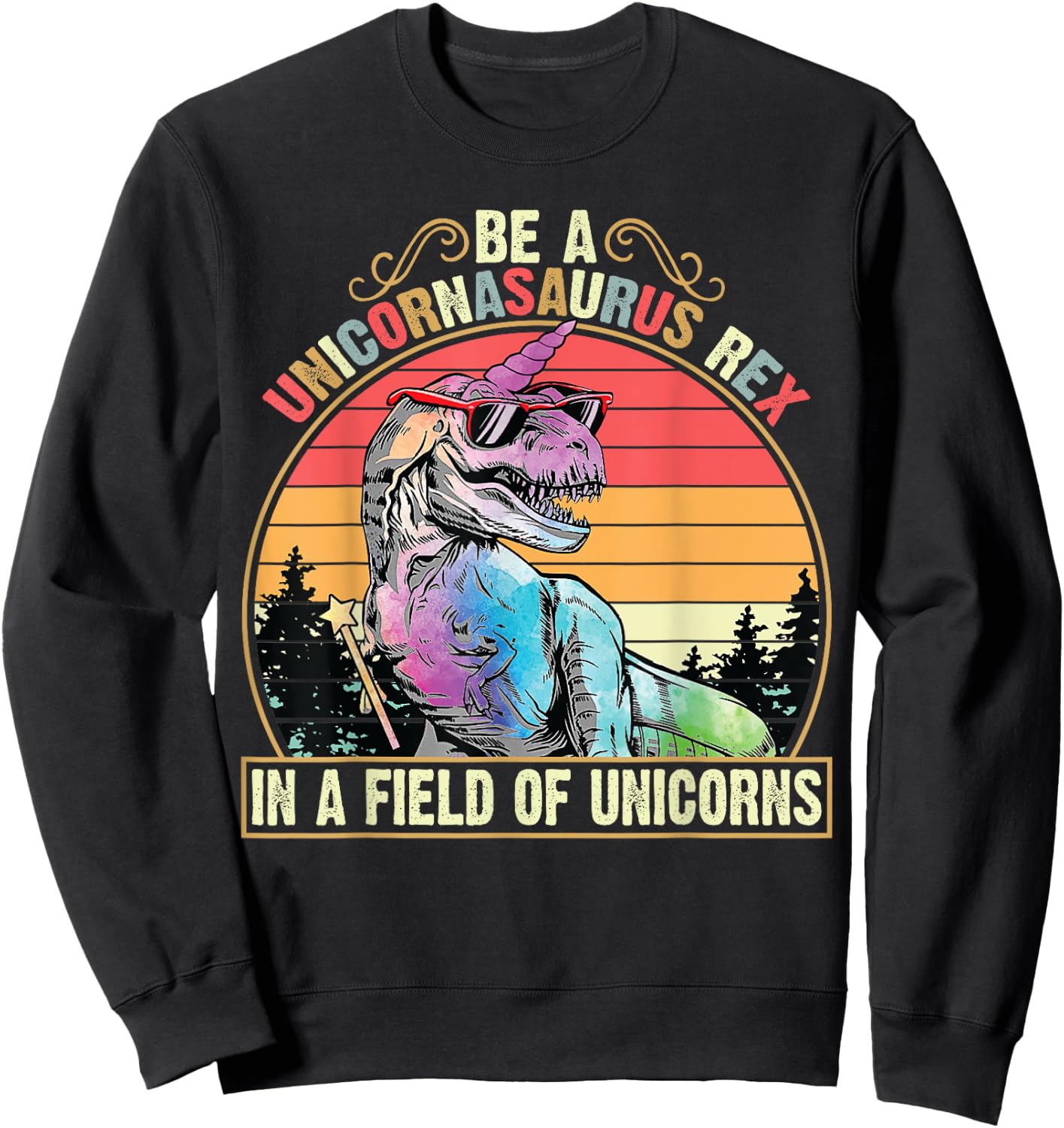 Be A Unicornasaurus Rex In A Field Of Unicorns Funny Sweatshirt - Sweatshirt | Black