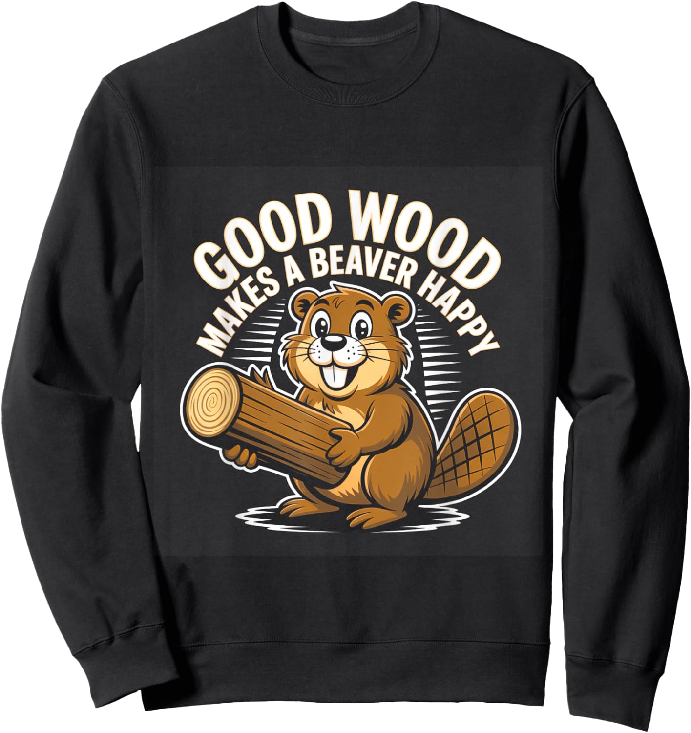 Funny Saying Good Wood Makes A Beaver Happy Sweatshirt - Sweatshirt | Black