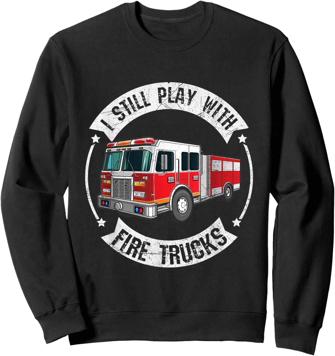 I Still Play With Fire Trucks Funny Firefighter Sweatshirt - Sweatshirt | Black