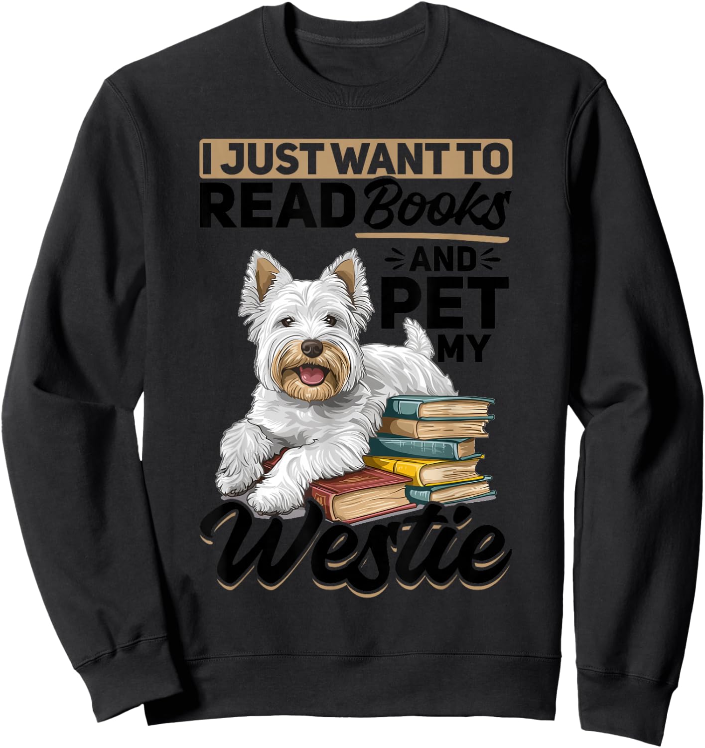 West Highland White Terrier Westie Dog Breed I Just want to Sweatshirt - Sweatshirt | Black