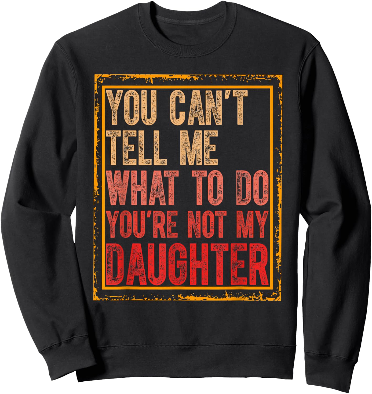 You Cant Tell Me What To Do You're Not My Daughter Fathers Sweatshirt - Sweatshirt | Black