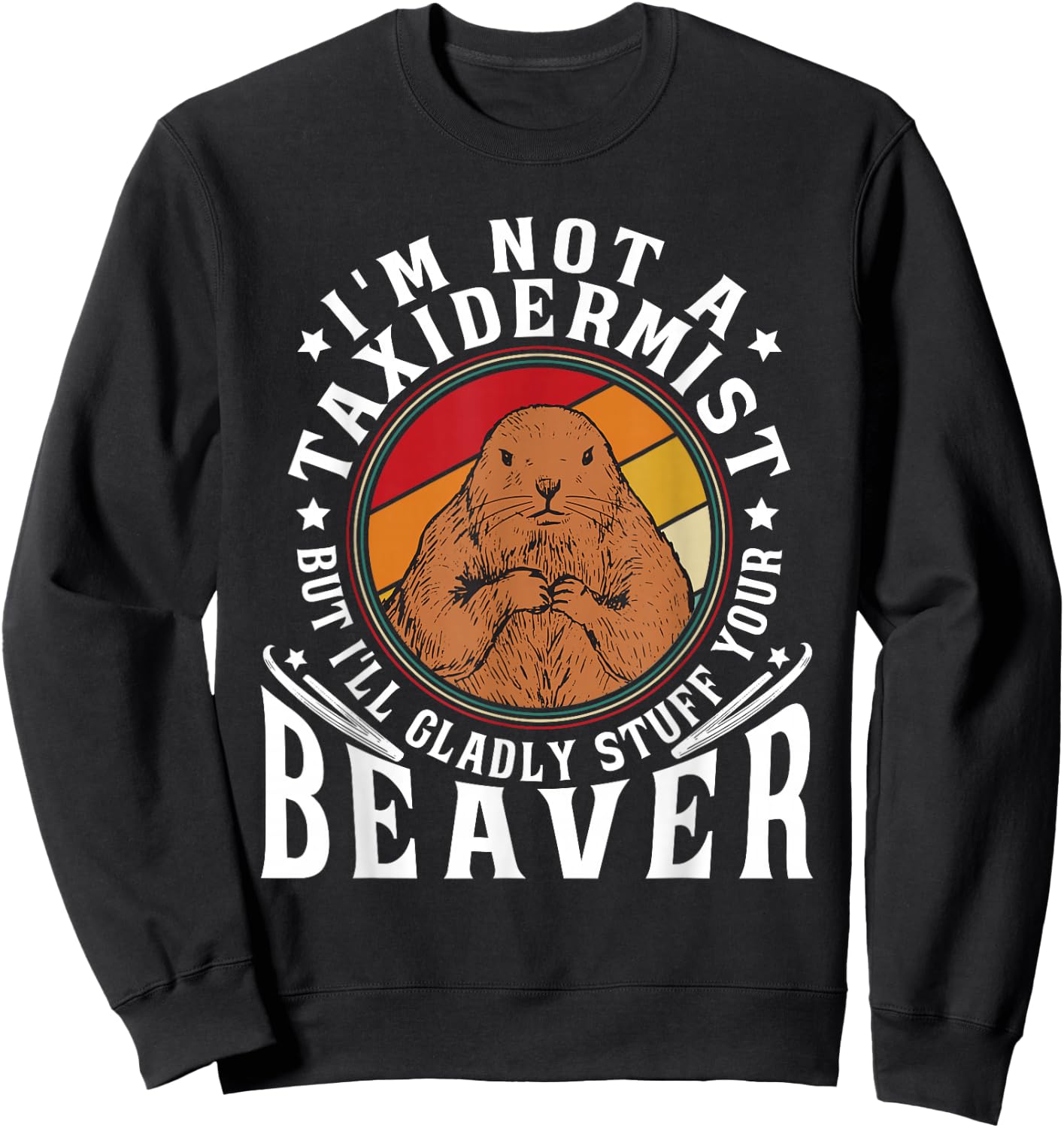 I'm Not A Taxidermist But I Will Gladly Stuff Your Beaver Sweatshirt - Sweatshirt | Black