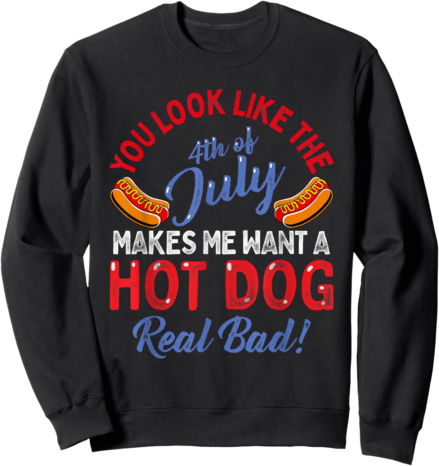 You Look Like 4th Of July Makes Me Want A Hot Dog Real Bad Sweatshirt - Sweatshirt | Black