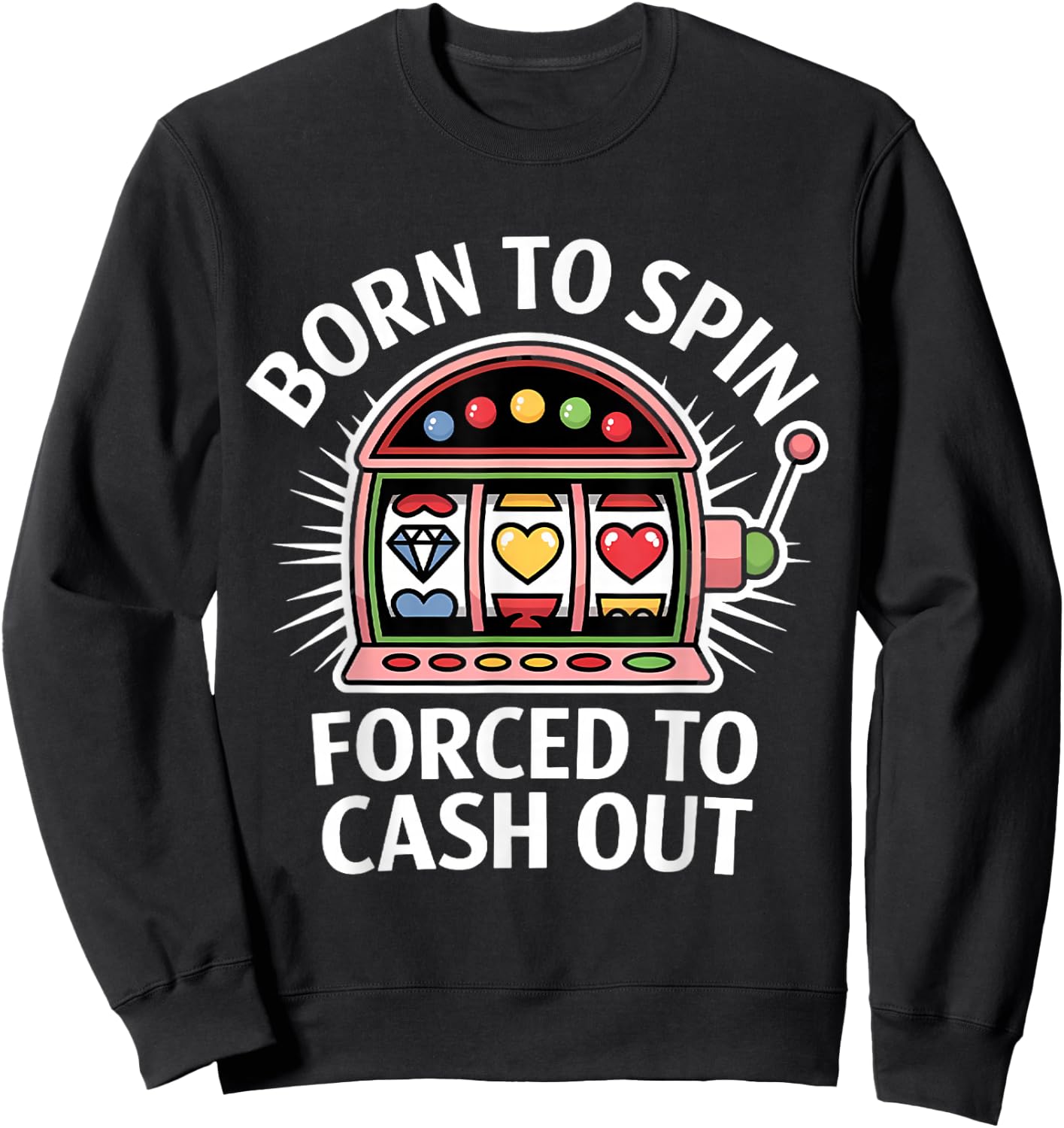 Funny Slot Machine Player Born to Spin Forced to Cash Out Sweatshirt - Sweatshirt | Black