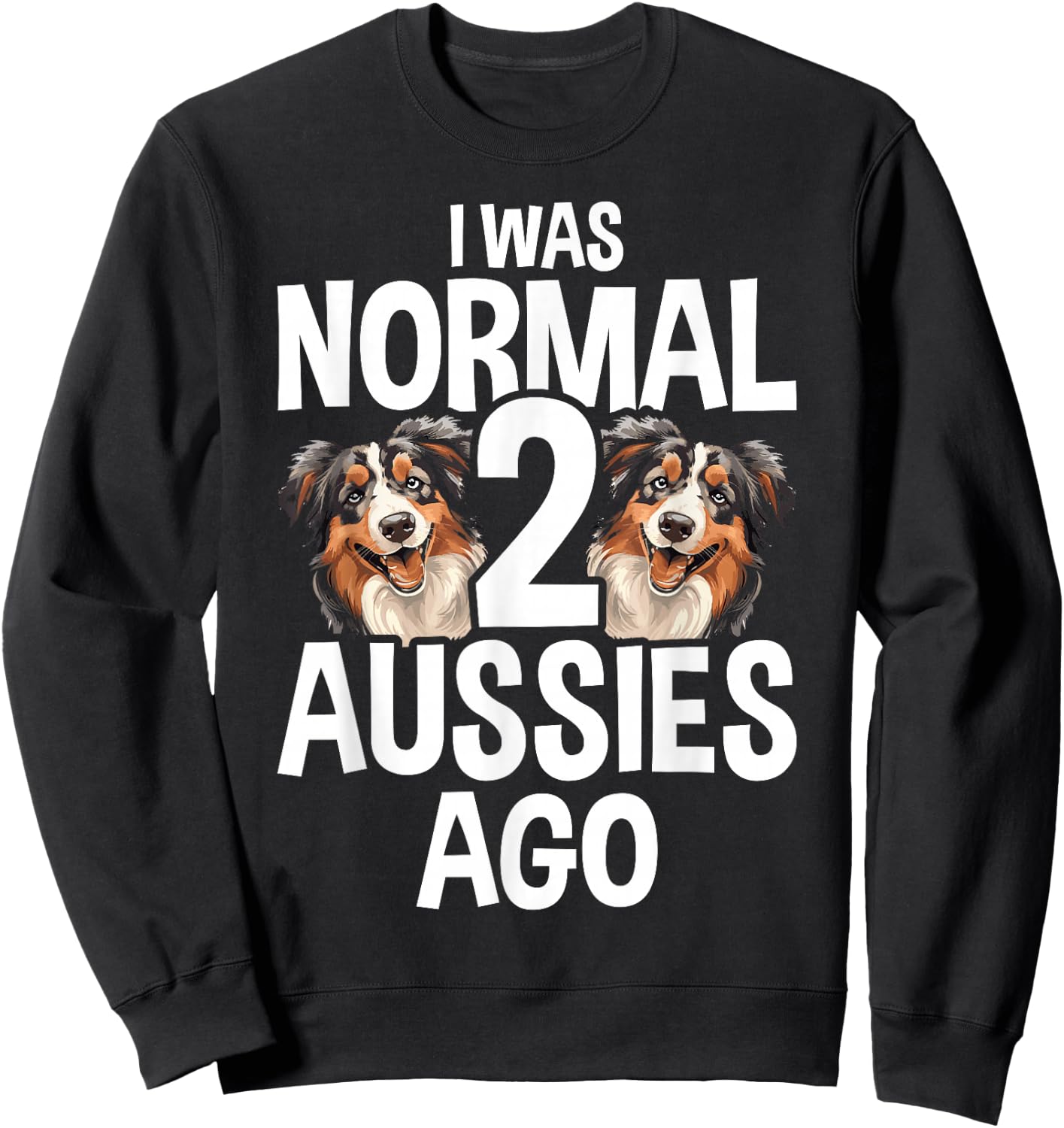 I Was Normal 2 Aussies Ago Funny Australian Shepherd Sweatshirt - Sweatshirt | Black